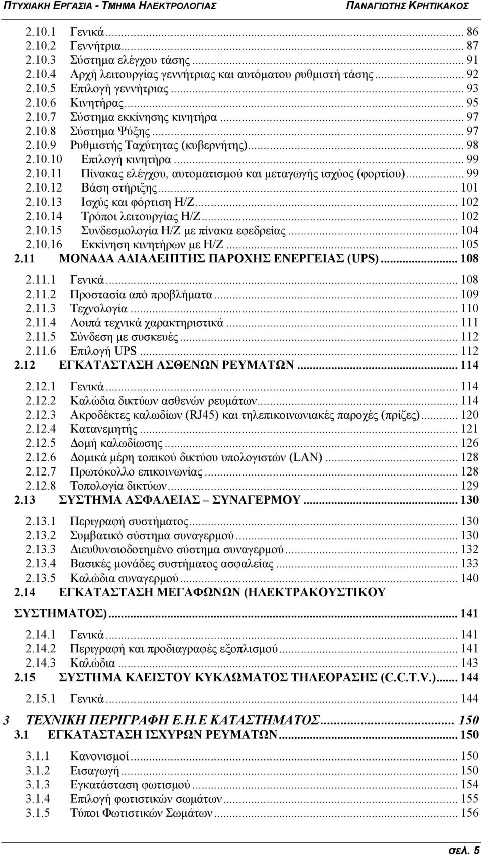 .. 99 2.10.12 Βάση στήριξης... 101 2.10.13 Ισχύς και φόρτιση Η/Ζ... 102 2.10.14 Τρόποι λειτουργίας Η/Ζ... 102 2.10.15 Συνδεσμολογία H/Z με πίνακα εφεδρείας... 104 2.10.16 Εκκίνηση κινητήρων με Η/Ζ.