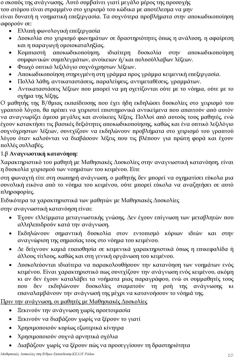 Κομπιαστή αποκωδικοποίηση, ιδιαίτερη δυσκολία στην αποκωδικοποίηση συμφωνικών συμπλεγμάτων, ανοίκειων ή/και πολυσύλλαβων λέξεων. Φτωχό οπτικό λεξιλόγιο συχνόχρηστων λέξεων.