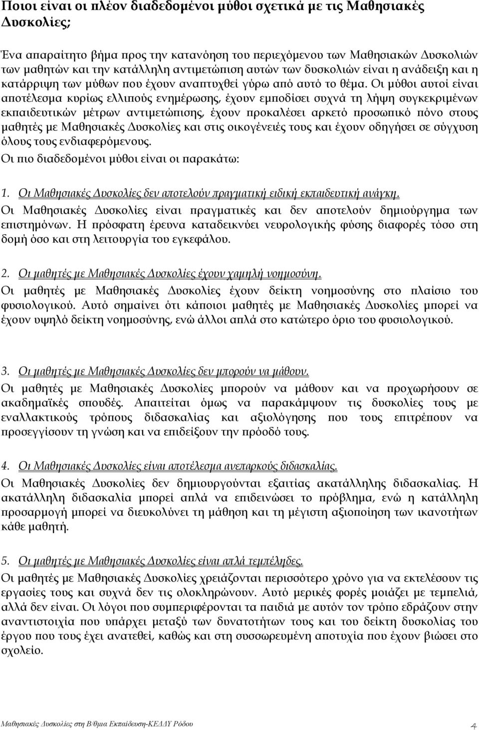 Οι μύθοι αυτοί είναι αποτέλεσμα κυρίως ελλιπούς ενημέρωσης, έχουν εμποδίσει συχνά τη λήψη συγκεκριμένων εκπαιδευτικών μέτρων αντιμετώπισης, έχουν προκαλέσει αρκετό προσωπικό πόνο στους μαθητές με