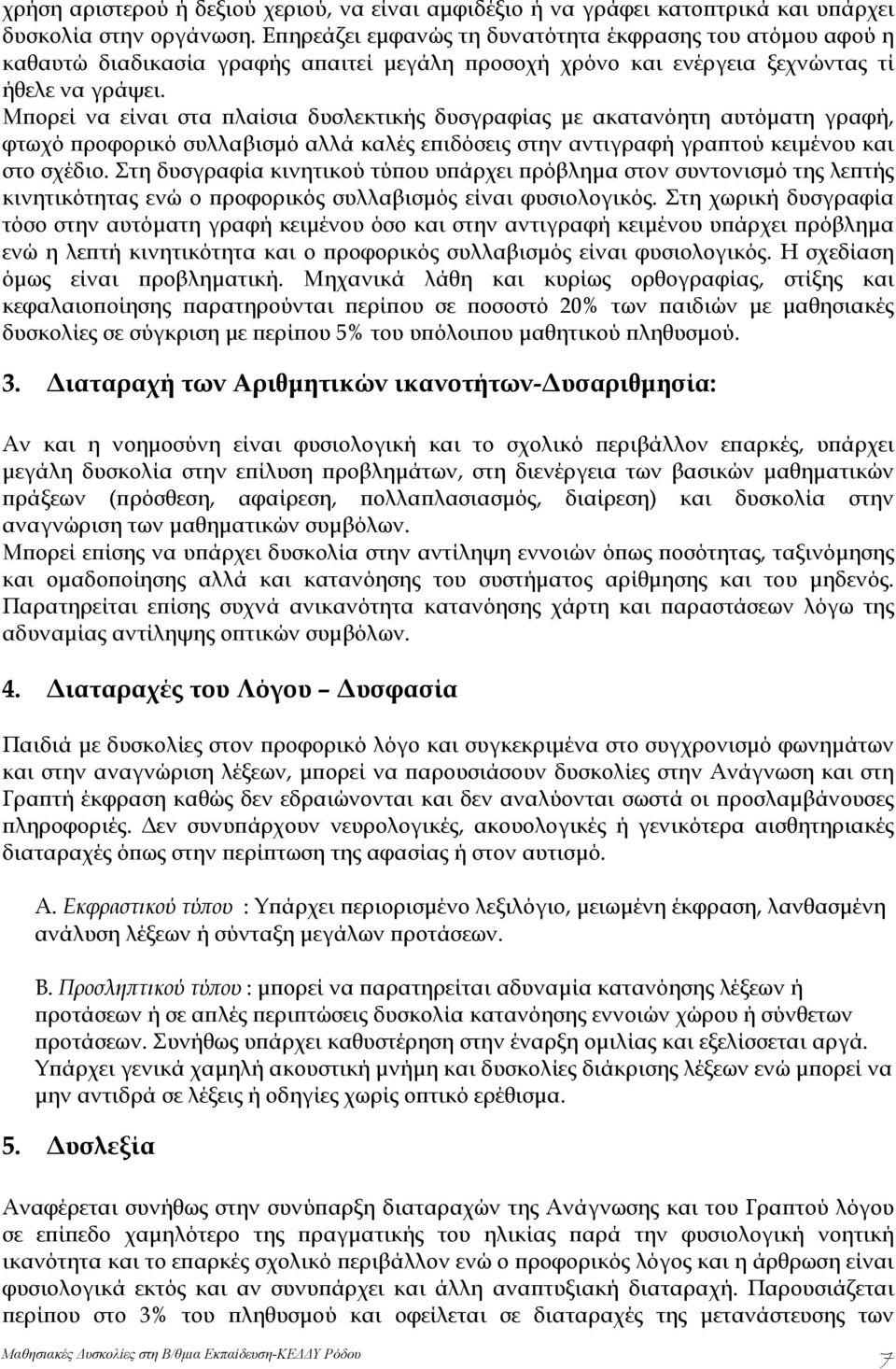 Μπορεί να είναι στα πλαίσια δυσλεκτικής δυσγραφίας με ακατανόητη αυτόματη γραφή, φτωχό προφορικό συλλαβισμό αλλά καλές επιδόσεις στην αντιγραφή γραπτού κειμένου και στο σχέδιο.