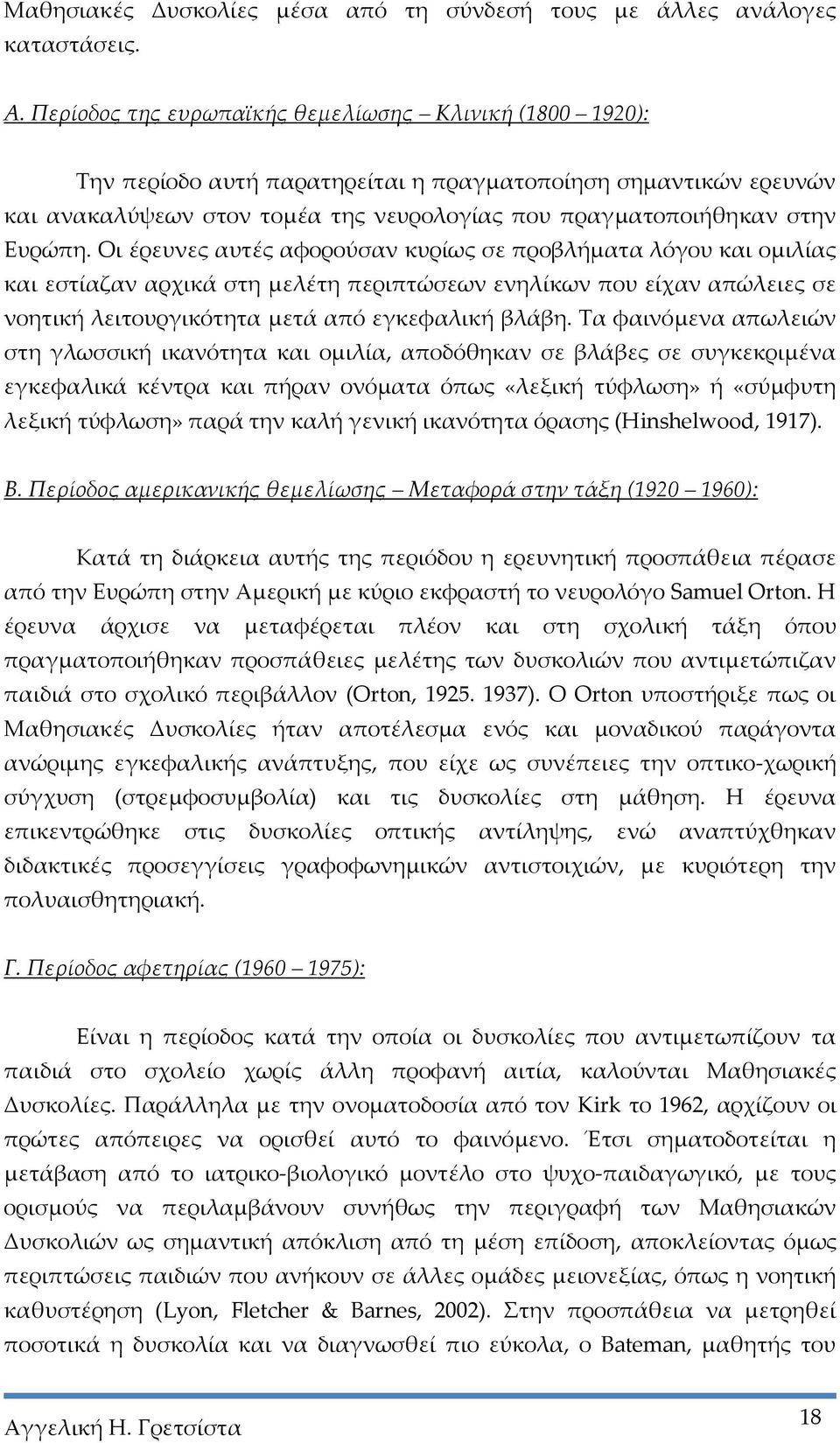 Οι έρευνες αυτές αφορούσαν κυρίως σε προβλήματα λόγου και ομιλίας και εστίαζαν αρχικά στη μελέτη περιπτώσεων ενηλίκων που είχαν απώλειες σε νοητική λειτουργικότητα μετά από εγκεφαλική βλάβη.