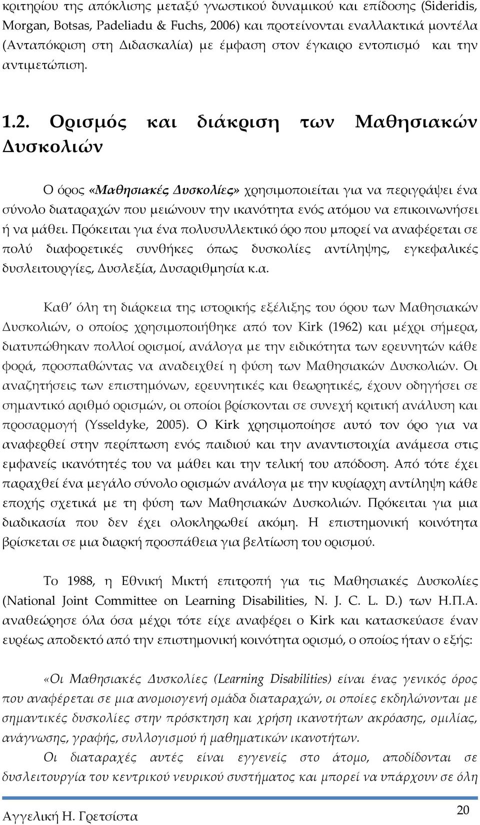 Ορισμός και διάκριση των Μαθησιακών Δυσκολιών Ο όρος «Μαθησιακές Δυσκολίες» χρησιμοποιείται για να περιγράψει ένα σύνολο διαταραχών που μειώνουν την ικανότητα ενός ατόμου να επικοινωνήσει ή να μάθει.