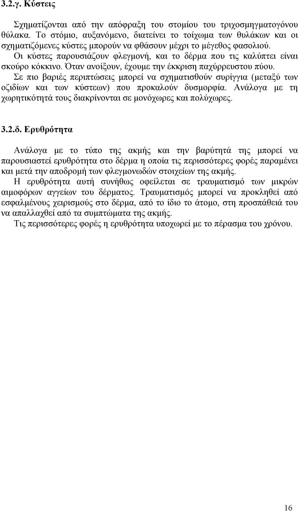 Οι κύστες παρουσιάζουν φλεγμονή, και το δέρμα που τις καλύπτει είναι σκούρο κόκκινο. Όταν ανοίξουν, έχουμε την έκκριση παχύρρευστου πύου.