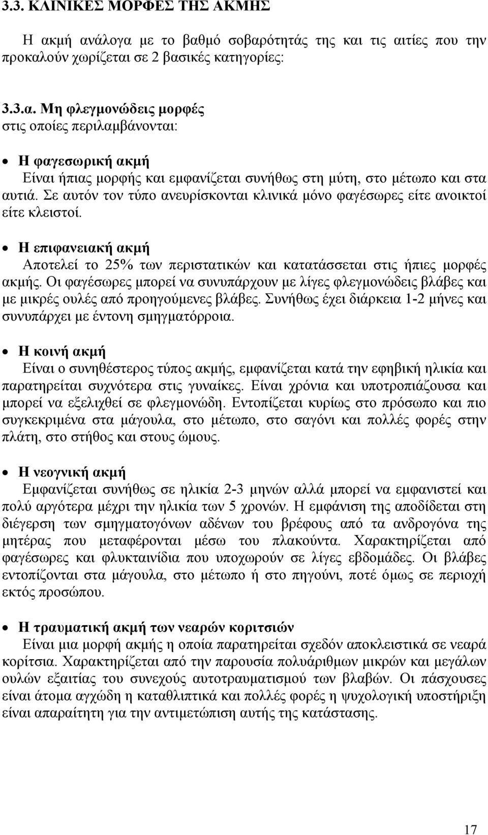 Οι φαγέσωρες μπορεί να συνυπάρχουν με λίγες φλεγμονώδεις βλάβες και με μικρές ουλές από προηγούμενες βλάβες. Συνήθως έχει διάρκεια 1-2 μήνες και συνυπάρχει με έντονη σμηγματόρροια.