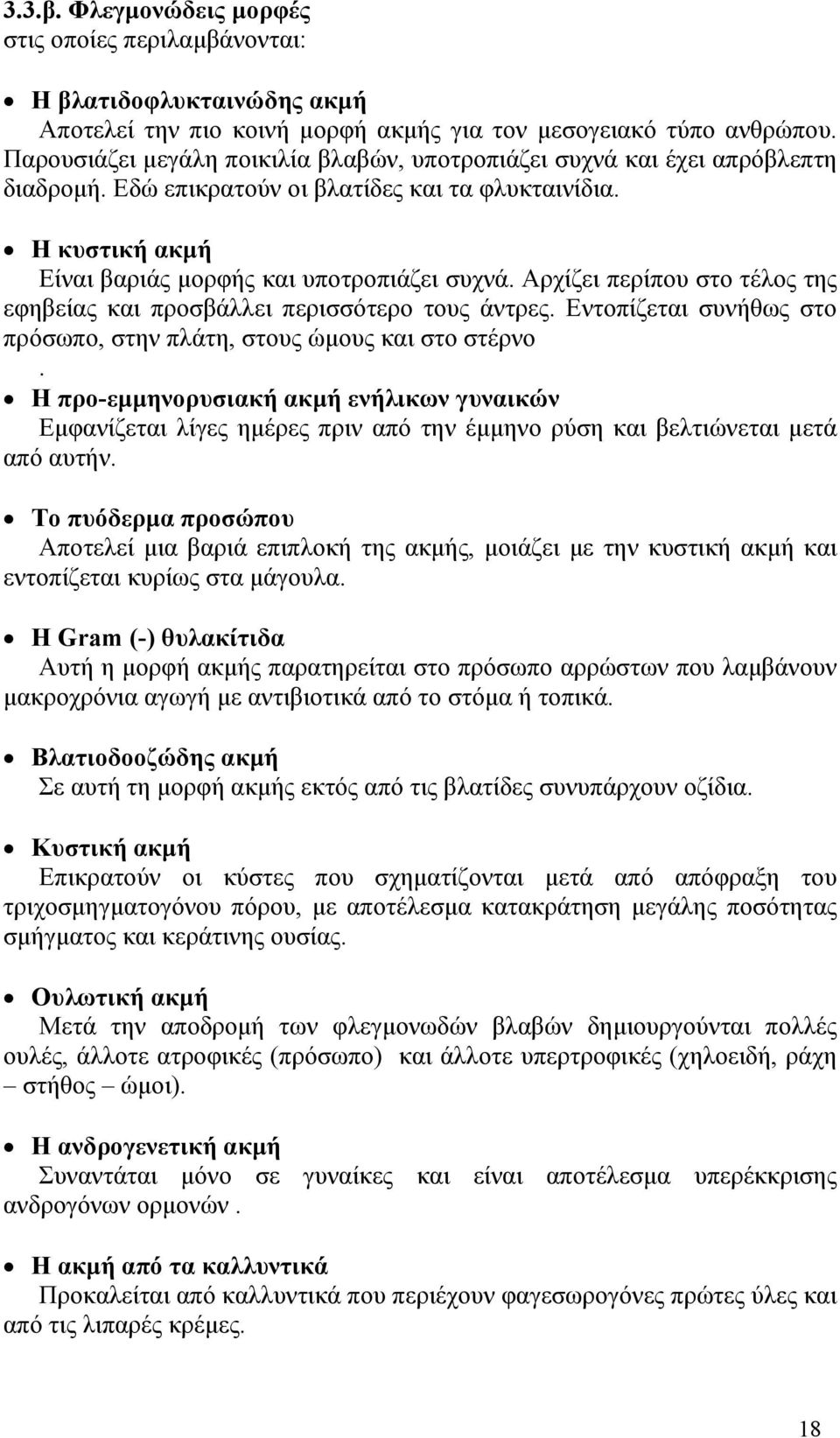 Αρχίζει περίπου στο τέλος της εφηβείας και προσβάλλει περισσότερο τους άντρες. Εντοπίζεται συνήθως στο πρόσωπο, στην πλάτη, στους ώμους και στο στέρνο.