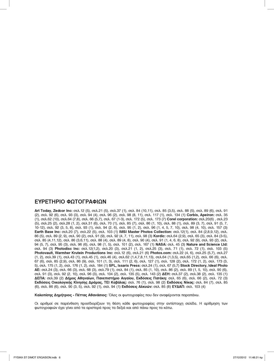 23 (5), σελ.25 (2), σελ.28 (1, 2), σελ.31 (6), σελ. 70 (1), σελ. 85 (7), σελ. 86 (1, 10), σελ. 88 (1), σελ. 89 (3, 7), σελ. 91 (5, 7, 10-12), σελ. 92 (3, 5, 8), σελ. 93 (1), σελ. 94 (2, 6), σελ.