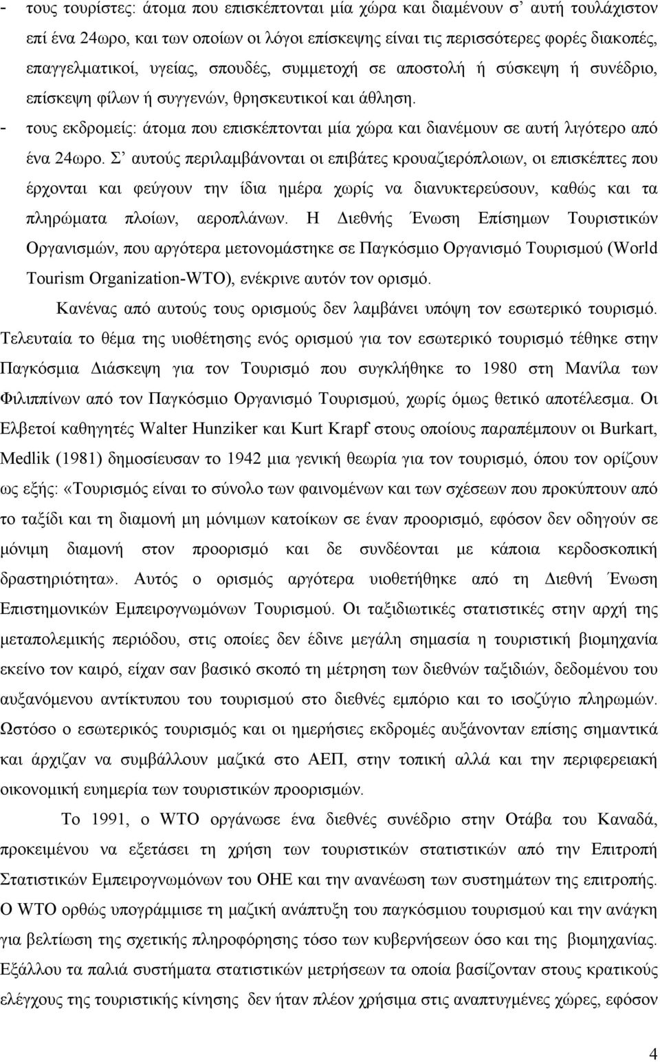 - τους εκδρομείς: άτομα που επισκέπτονται μία χώρα και διανέμουν σε αυτή λιγότερο από ένα 24ωρο.