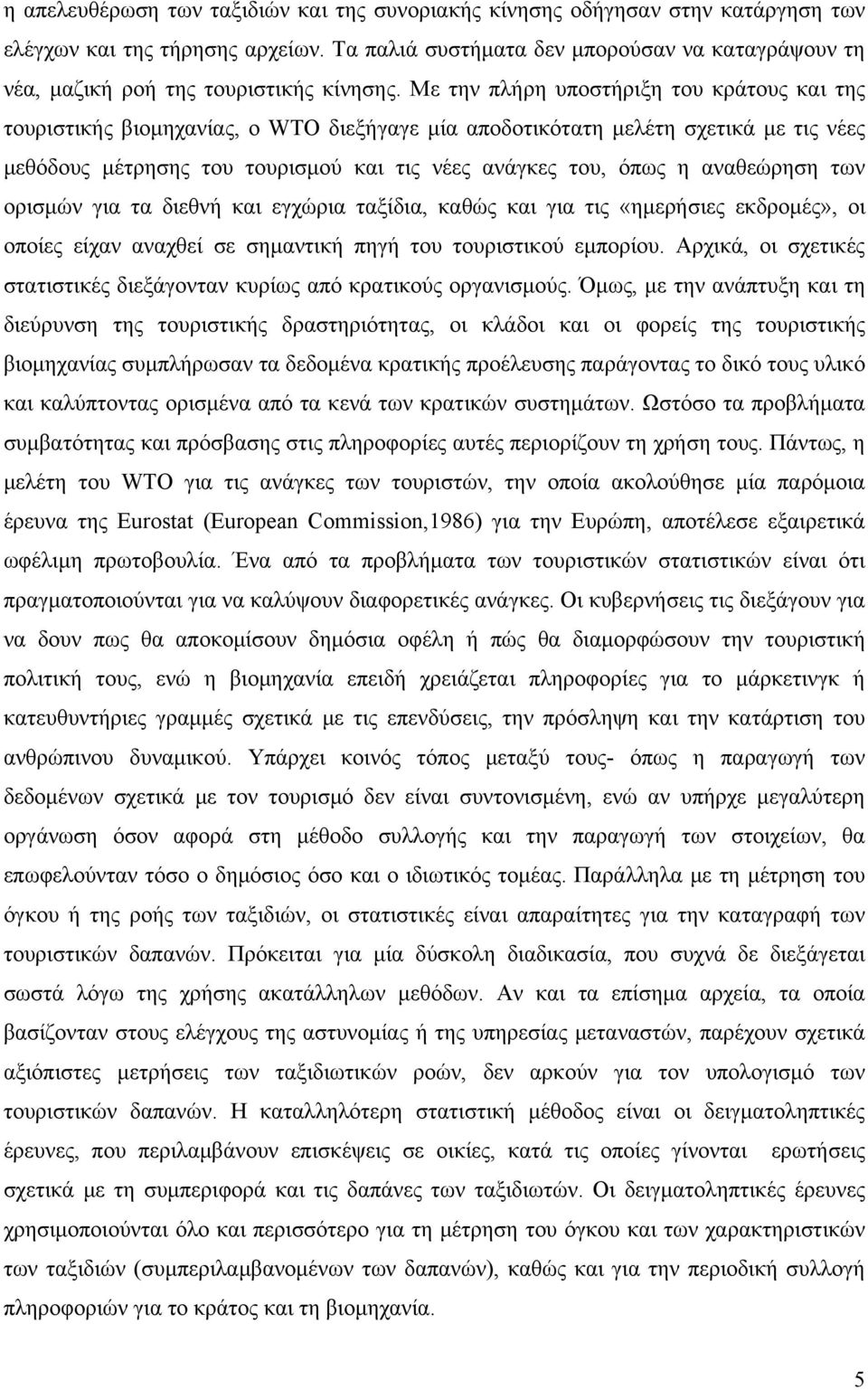 Με την πλήρη υποστήριξη του κράτους και της τουριστικής βιομηχανίας, ο WTO διεξήγαγε μία αποδοτικότατη μελέτη σχετικά με τις νέες μεθόδους μέτρησης του τουρισμού και τις νέες ανάγκες του, όπως η