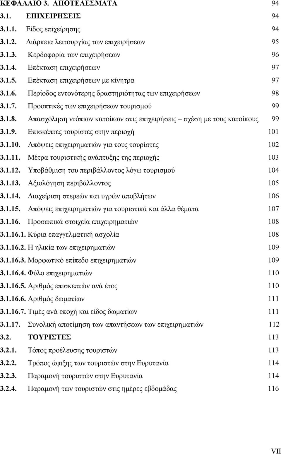 1.10. Απόψεις επιχειρηματιών για τους τουρίστες 102 3.1.11. Μέτρα τουριστικής ανάπτυξης της περιοχής 103 3.1.12. Υποβάθμιση του περιβάλλοντος λόγω τουρισμού 104 3.1.13. Αξιολόγηση περιβάλλοντος 105 3.