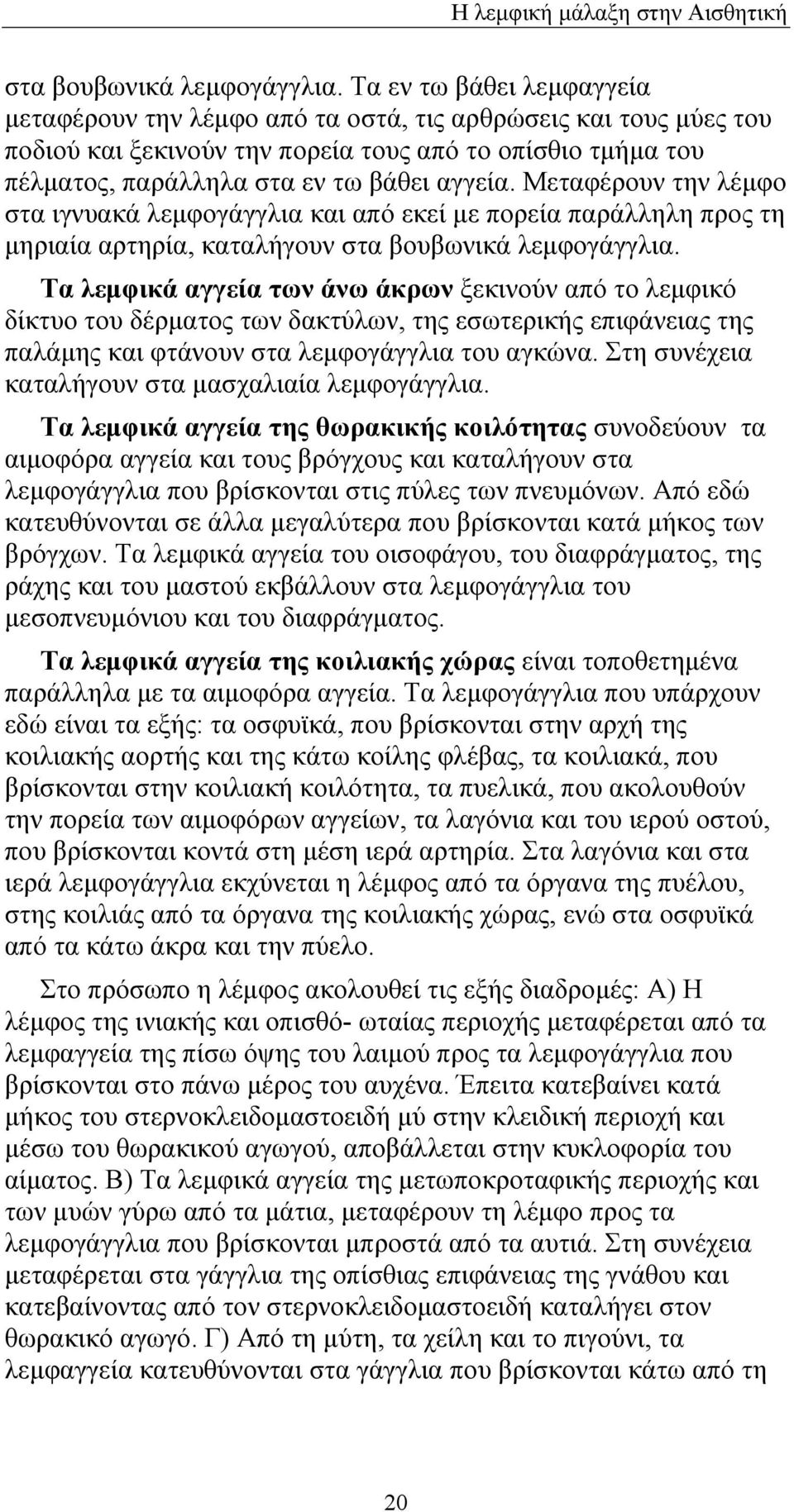 Μεταφέρουν την λέμφο στα ιγνυακά λεμφογάγγλια και από εκεί με πορεία παράλληλη προς τη μηριαία αρτηρία, καταλήγουν  Τα λεμφικά αγγεία των άνω άκρων ξεκινούν από το λεμφικό δίκτυο του δέρματος των