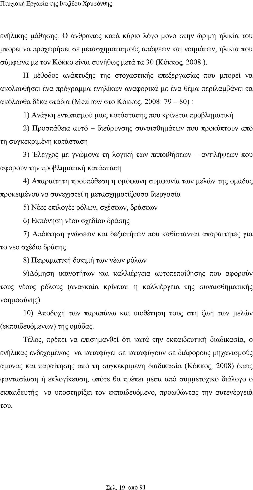 Η μέθοδος ανάπτυξης της στοχαστικής επεξεργασίας που μπορεί να ακολουθήσει ένα πρόγραμμα ενηλίκων αναφορικά με ένα θέμα περιλαμβάνει τα ακόλουθα δέκα στάδια (Mezirow στο Κόκκος, 2008: 79-80) : 1)
