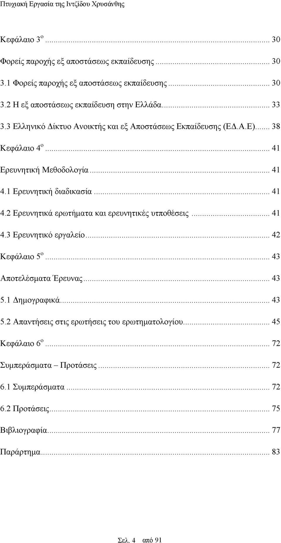 1 Ερευνητική διαδικασία... 41 4.2 Ερευνητικά ερωτήματα και ερευνητικές υτποθέσεις... 41 4.3 Ερευνητικό εργαλείο... 42 Κεφάλαιο 5ο... 43 Αποτελέσματα Έρευνας... 43 5.