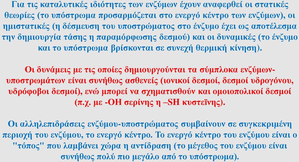 Οι δυνάμεις με τις οποίες δημιουργούνται τα σύμπλοκα ενζύμωνυποστρωμάτων είναι συνήθως ασθενείς (ιονικοί δεσμοί, δεσμοί υδρογόνου, υδρόφοβοι δεσμοί), ενώ μπορεί να σχηματισθούν και ομοιοπολικοί