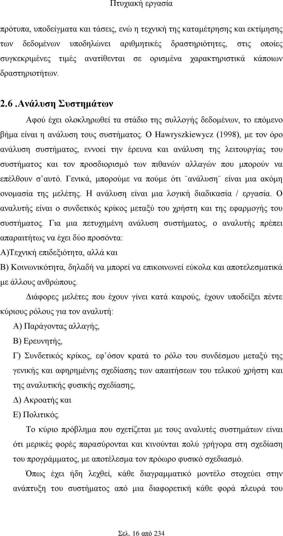 Ο Hawryszkiewycz (1998), με τον όρο ανάλυση συστήματος, εννοεί την έρευνα και ανάλυση της λειτουργίας του συστήματος και τον προσδιορισμό των πιθανών αλλαγών που μπορούν να επέλθουν σ αυτό.