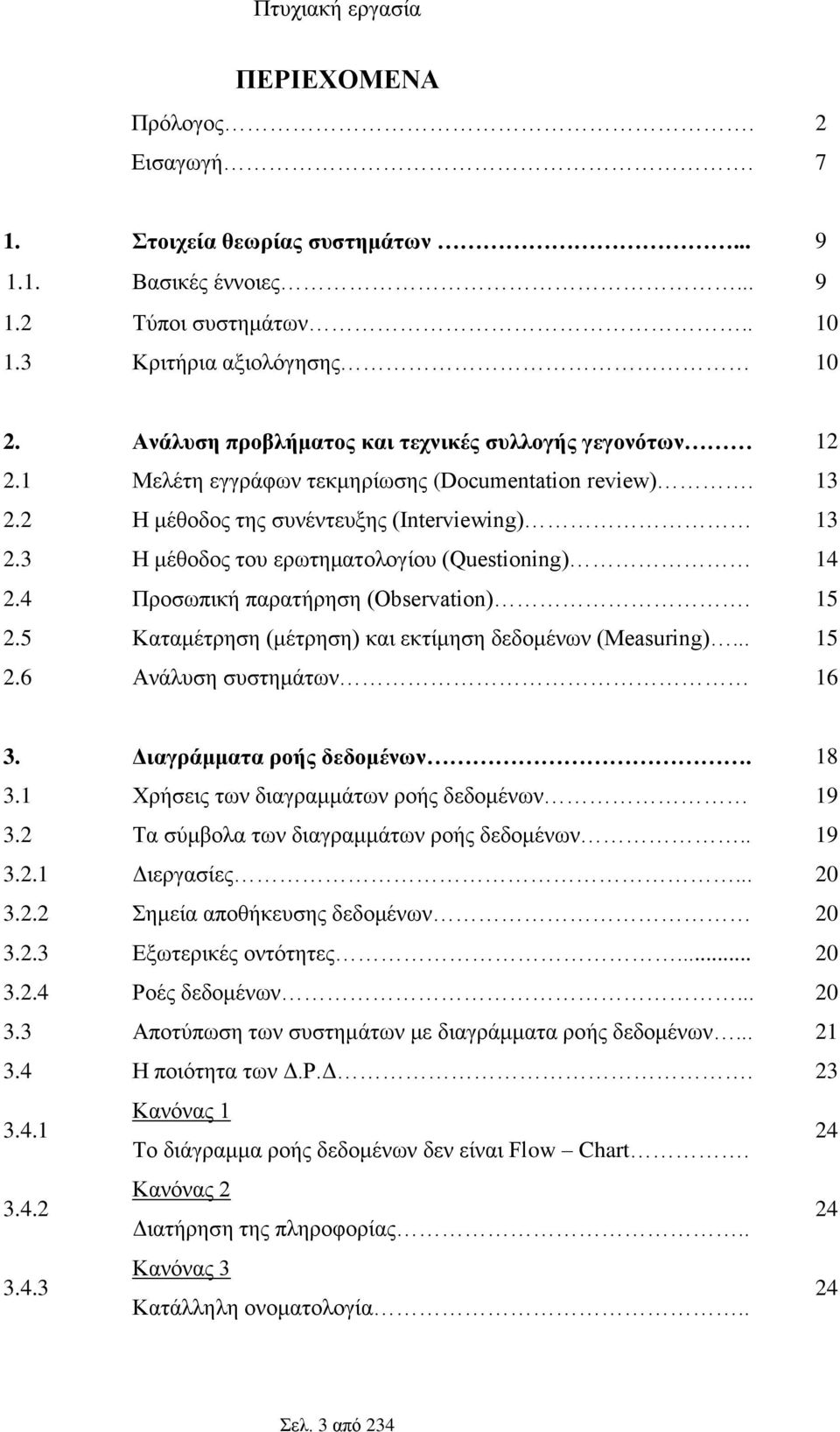 3 Η μέθοδος του ερωτηματολογίου (Questioning) 14 2.4 Προσωπική παρατήρηση (Observation). 15 2.5 Καταμέτρηση (μέτρηση) και εκτίμηση δεδομένων (Measuring)... 15 2.6 Ανάλυση συστημάτων 16 3.