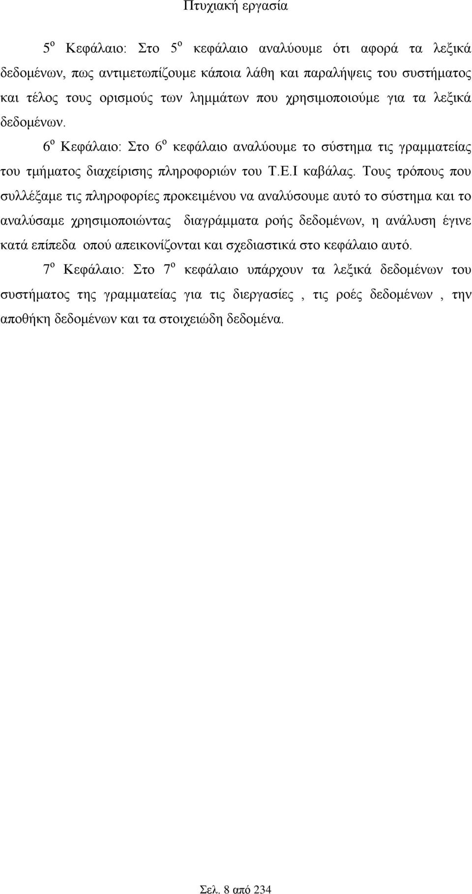 Τους τρόπους που συλλέξαμε τις πληροφορίες προκειμένου να αναλύσουμε αυτό το σύστημα και το αναλύσαμε χρησιμοποιώντας διαγράμματα ροής δεδομένων, η ανάλυση έγινε κατά επίπεδα οπού