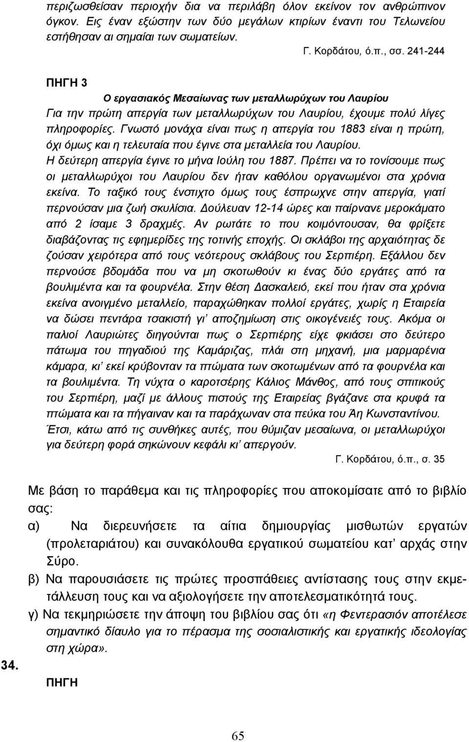 Γνωστό µονάχα είναι πως η απεργία του 1883 είναι η πρώτη, όχι όµως και η τελευταία που έγινε στα µεταλλεία του Λαυρίου. Η δεύτερη απεργία έγινε το µήνα Ιούλη του 1887.