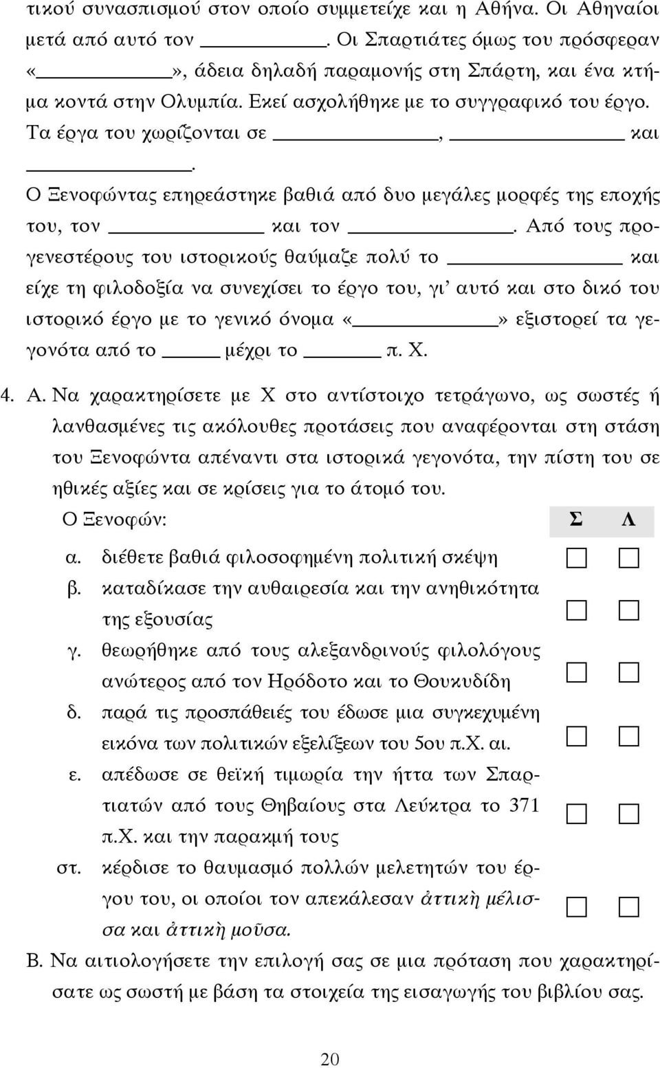 Από τους προγενεστέρους του ιστορικούς θαύμαζε πολύ το και είχε τη φιλοδοξία να συνεχίσει το έργο του, γι αυτό και στο δικό του ιστορικό έργο με το γενικό όνομα εξιστορεί τα γεγονότα από το μέχρι το