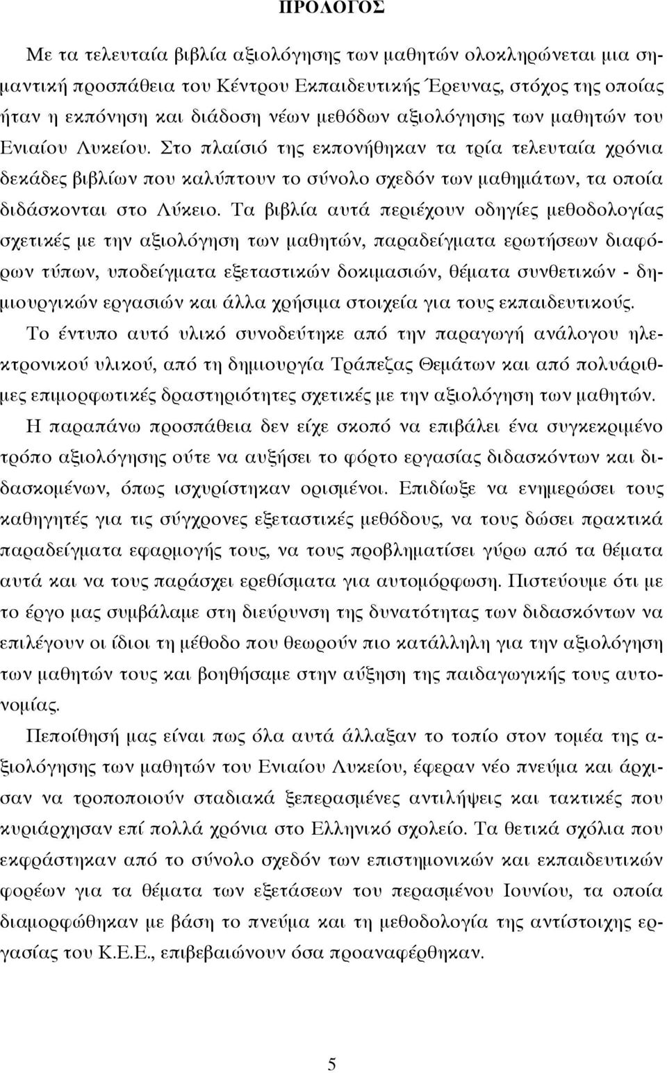 Τα βιβλία αυτά περιέχουν οδηγίες μεθοδολογίας σχετικές με την αξιολόγηση των μαθητών, παραδείγματα ερωτήσεων διαφόρων τύπων, υποδείγματα εξεταστικών δοκιμασιών, θέματα συνθετικών - δημιουργικών