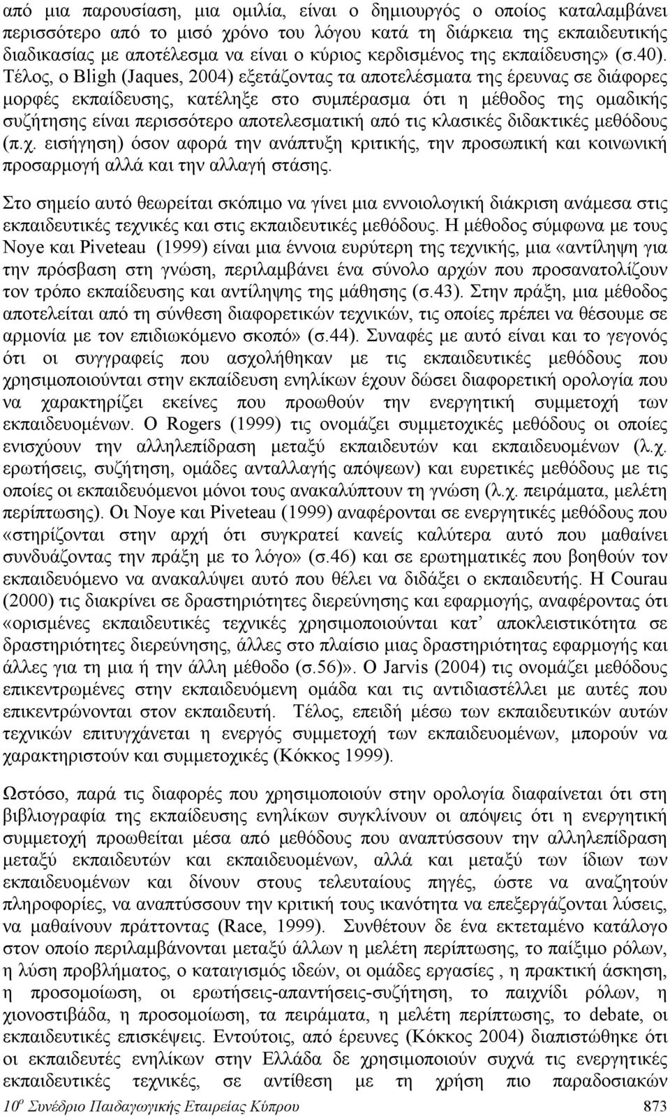 Τέλος, ο Bligh (Jaques, 2004) εξετάζοντας τα αποτελέσματα της έρευνας σε διάφορες μορφές εκπαίδευσης, κατέληξε στο συμπέρασμα ότι η μέθοδος της ομαδικής συζήτησης είναι περισσότερο αποτελεσματική από