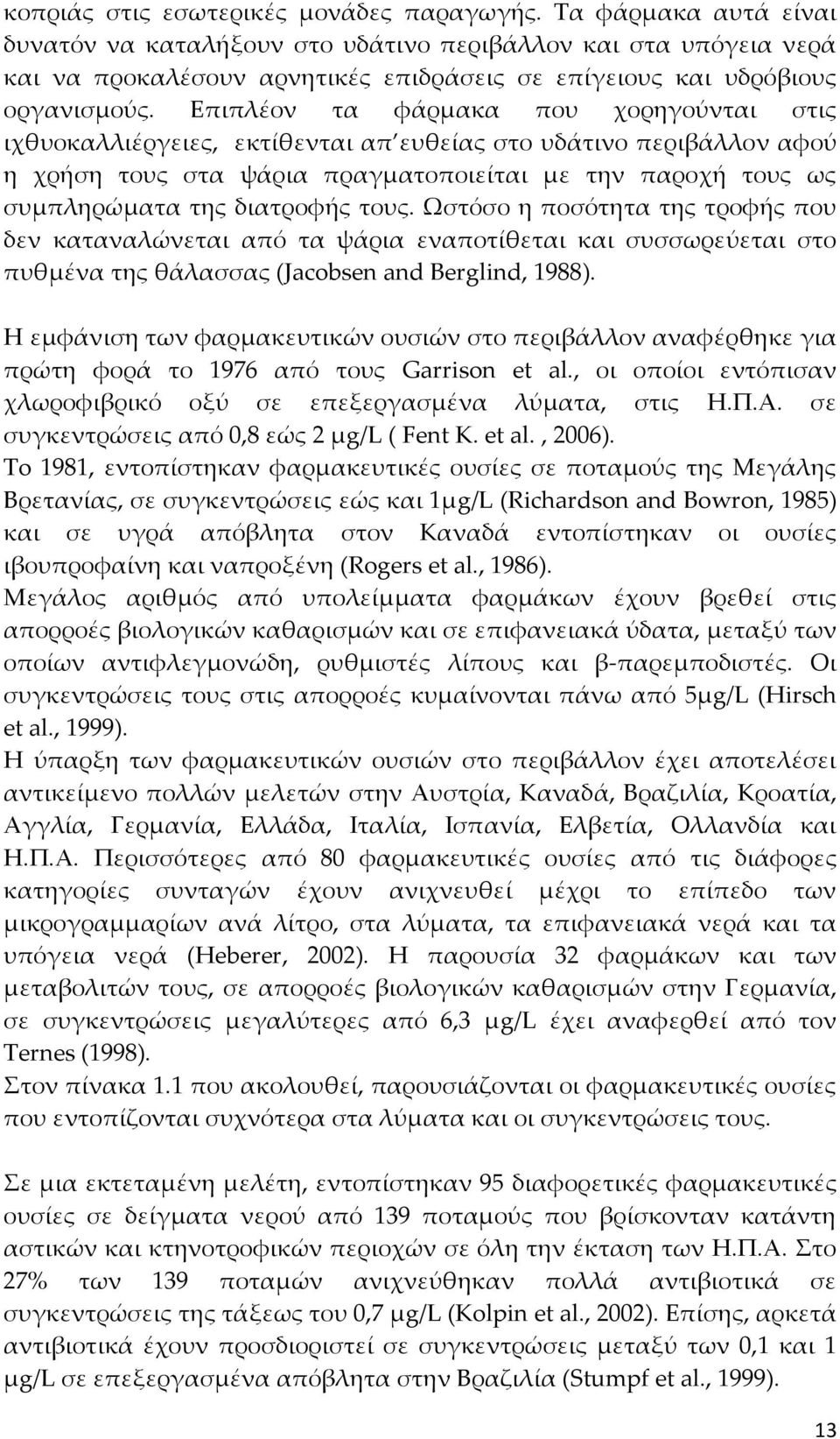 Επιπλέον τα φάρμακα που χορηγούνται στις ιχθυοκαλλιέργειες, εκτίθενται απ ευθείας στο υδάτινο περιβάλλον αφού η χρήση τους στα ψάρια πραγματοποιείται με την παροχή τους ως συμπληρώματα της διατροφής