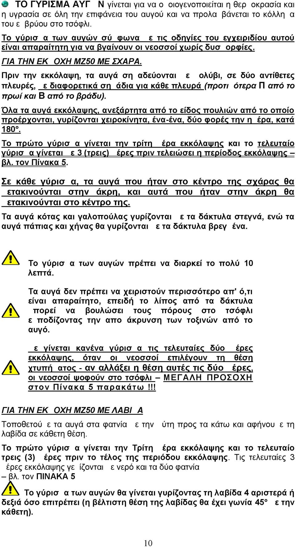 Πριν την εκκόλαψη, τα αυγά σημαδεύονται με μολύβι, σε δύο αντίθετες πλευρές, με διαφορετικά σημάδια για κάθε πλευρά (προτιμότερα Π από το πρωί και Β από το βράδυ).