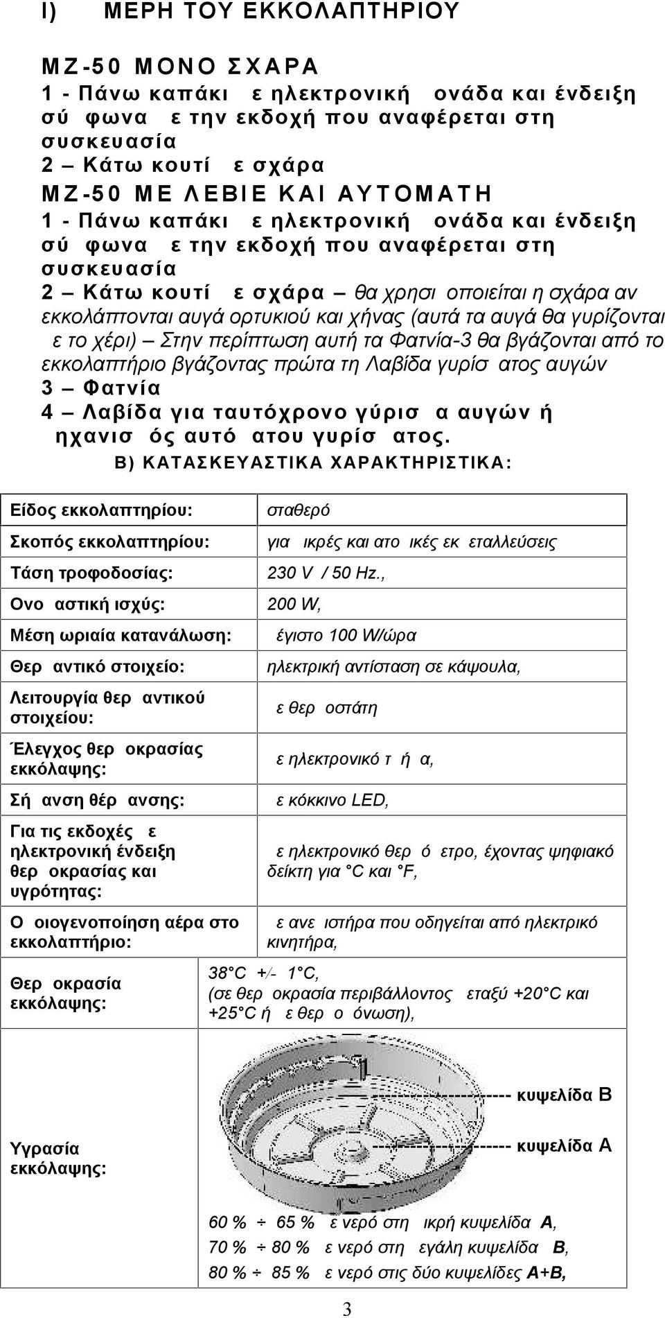 αυγά θα γυρίζονται με το χέρι) Στην περίπτωση αυτή τα Φατνία-3 θα βγάζονται από το εκκολαπτήριο βγάζοντας πρώτα τη Λαβίδα γυρίσματος αυγών 3 Φατνία 4 Λαβίδα για ταυτόχρονο γύρισμα αυγών ή μηχανισμός