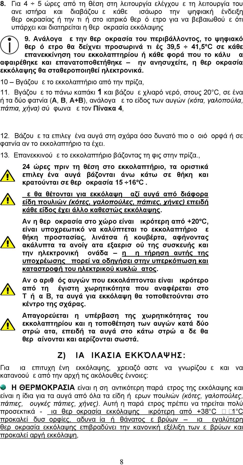 Ανάλογα με την θερμοκρασία του περιβάλλοντος, το ψηφιακό θερμόμετρο θα δείχνει προσωρινά τιμές 39,5 41,5 C σε κάθε I επανεκκίνηση του εκκολαπτηρίου ή κάθε φορά που το κάλυμμα αφαιρέθηκε και