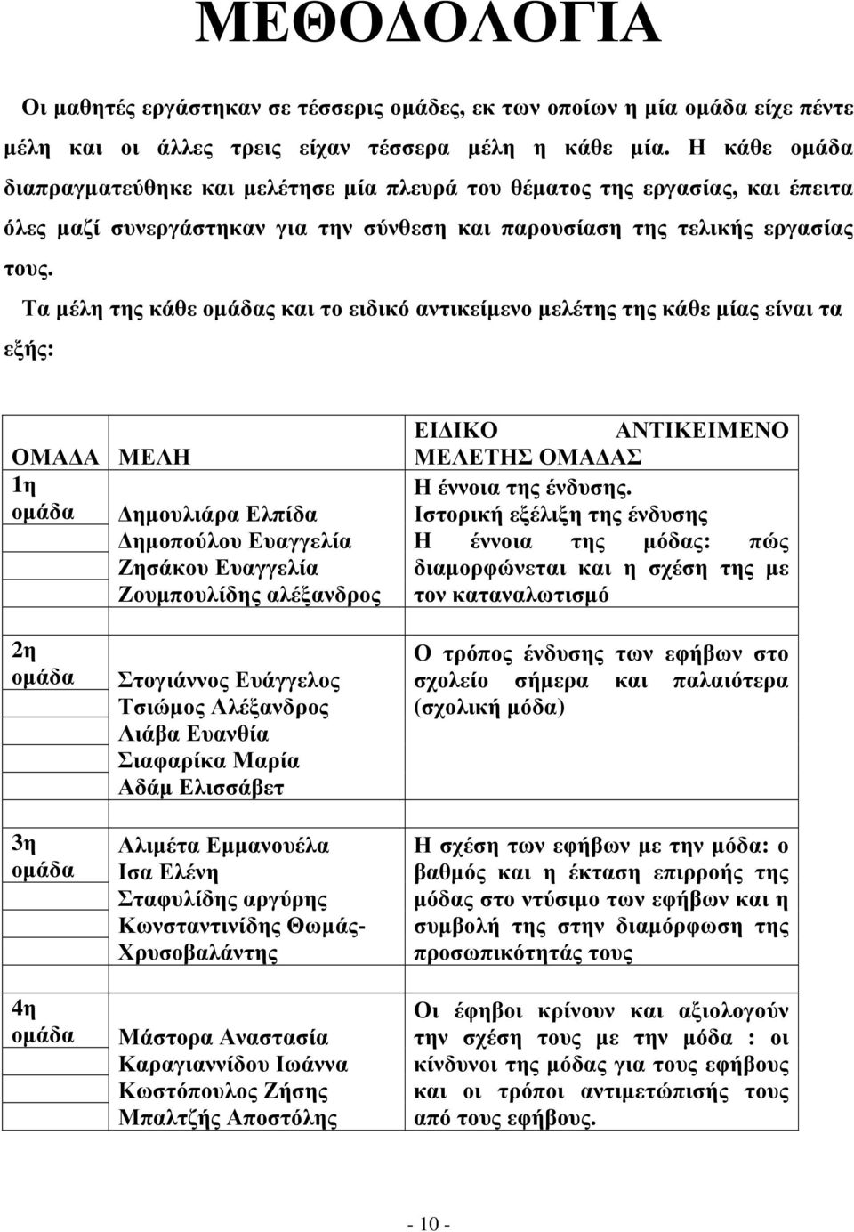 Τα µέλη της κάθε οµάδας και το ειδικό αντικείµενο µελέτης της κάθε µίας είναι τα εξής: ΟΜΑ Α ΜΕΛΗ 1η οµάδα ηµουλιάρα Ελπίδα ηµοπούλου Ευαγγελία Ζησάκου Ευαγγελία Ζουµπουλίδης αλέξανδρος ΕΙ ΙΚΟ