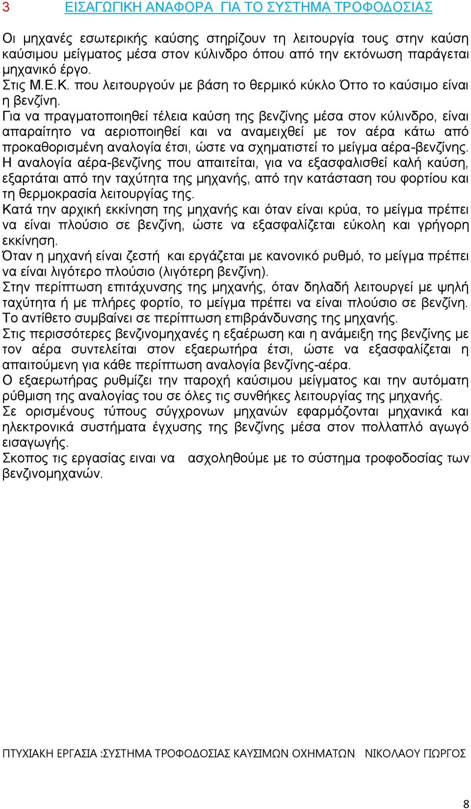 Για να πραγματοποιηθεί τέλεια καύση της βενζίνης μέσα στον κύλινδρο, είναι απαραίτητο να αεριοποιηθεί και να αναμειχθεί με τον αέρα κάτω από προκαθορισμένη αναλογία έτσι, ώστε να σχηματιστεί το