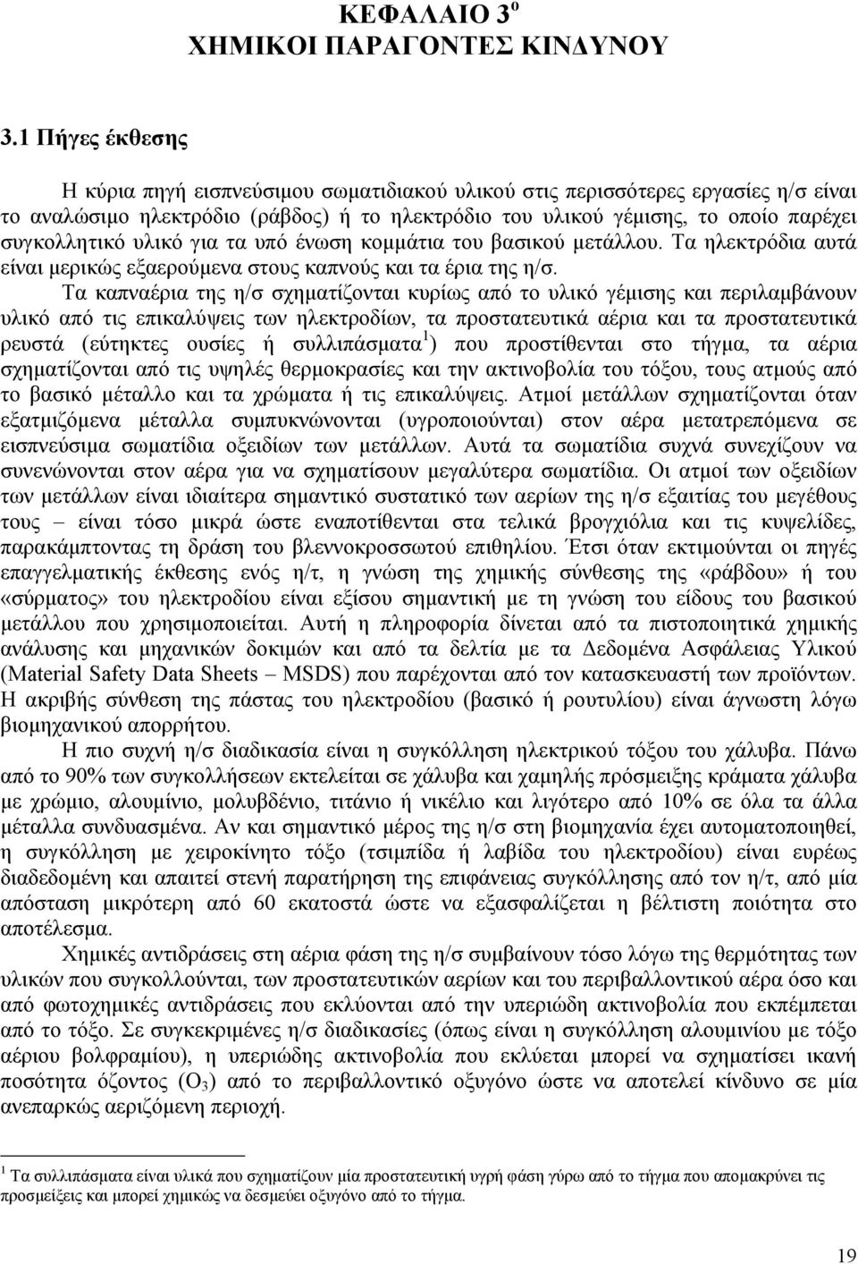 υλικό για τα υπό ένωση κοµµάτια του βασικού µετάλλου. Τα ηλεκτρόδια αυτά είναι µερικώς εξαερούµενα στους καπνούς και τα έρια της η/σ.