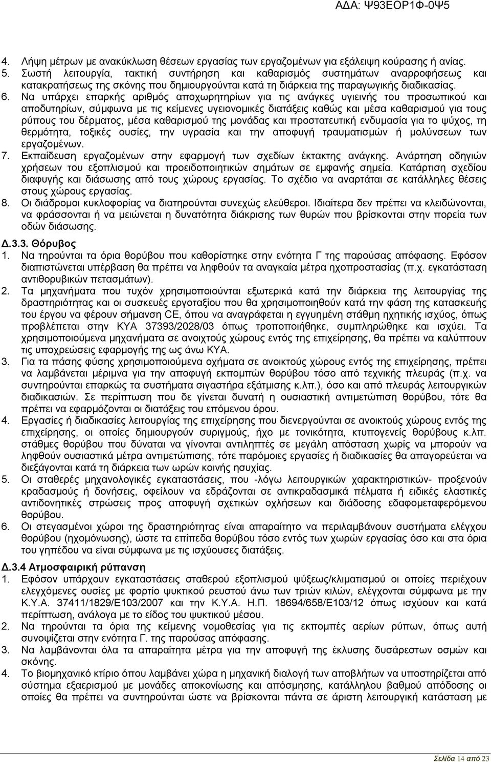 Να υπάρχει επαρκής αριθμός αποχωρητηρίων για τις ανάγκες υγιεινής του προσωπικού και αποδυτηρίων, σύμφωνα με τις κείμενες υγειονομικές διατάξεις καθώς και μέσα καθαρισμού για τους ρύπους του