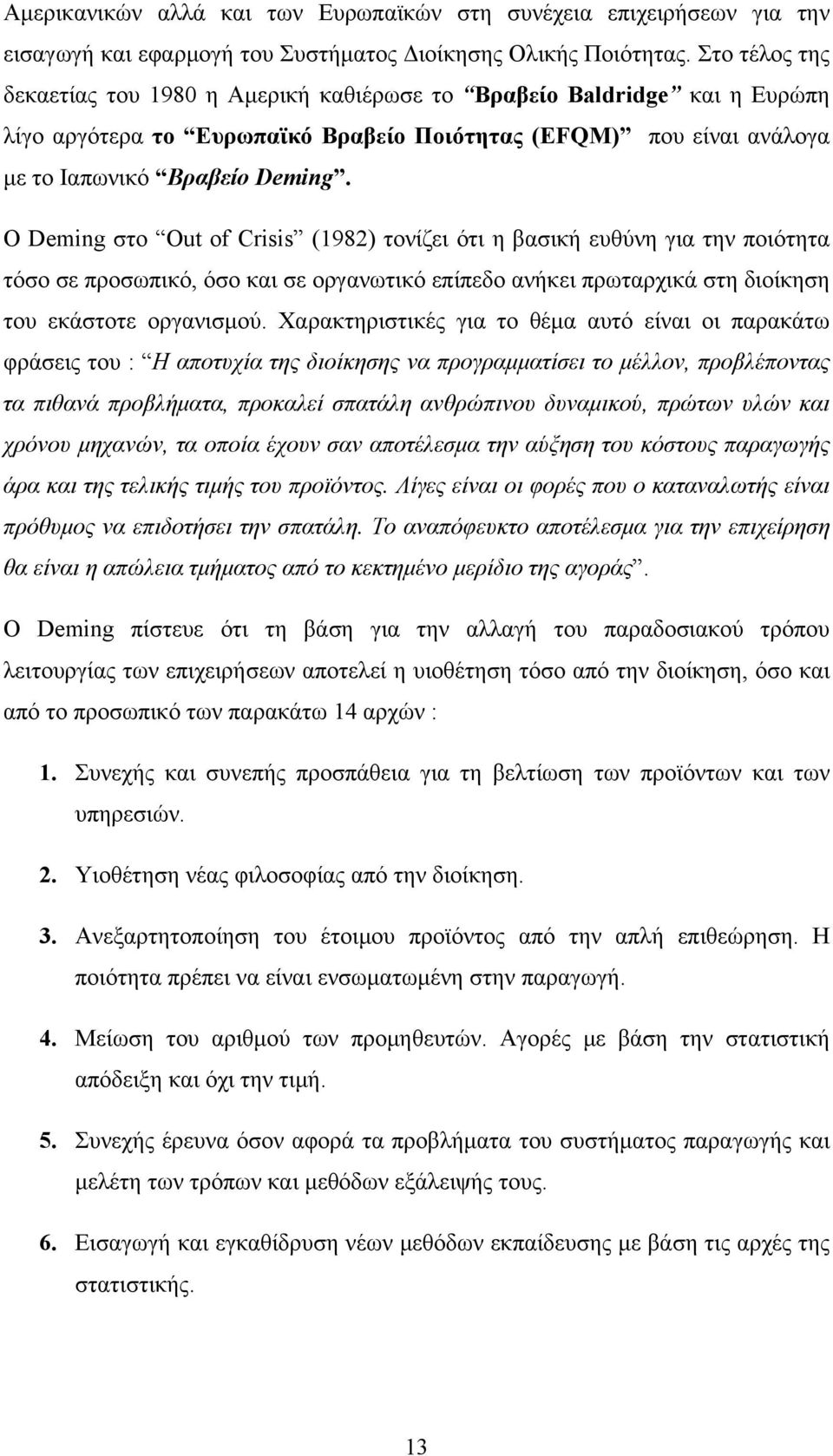 Ο Deming στο Out of Crisis (1982) τονίζει ότι η βασική ευθύνη για την ποιότητα τόσο σε προσωπικό, όσο και σε οργανωτικό επίπεδο ανήκει πρωταρχικά στη διοίκηση του εκάστοτε οργανισμού.