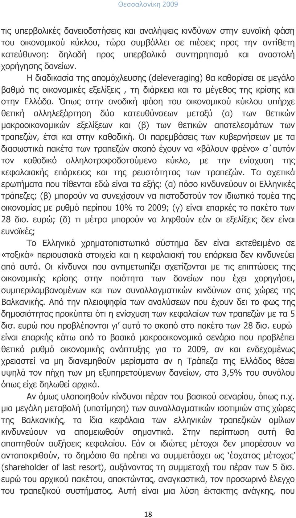 Όπως στην ανοδική φάση του οικονομικού κύκλου υπήρχε θετική αλληλεξάρτηση δύο κατευθύνσεων μεταξύ (α) των θετικών μακροοικονομικών εξελίξεων και (β) των θετικών αποτελεσμάτων των τραπεζών, έτσι και