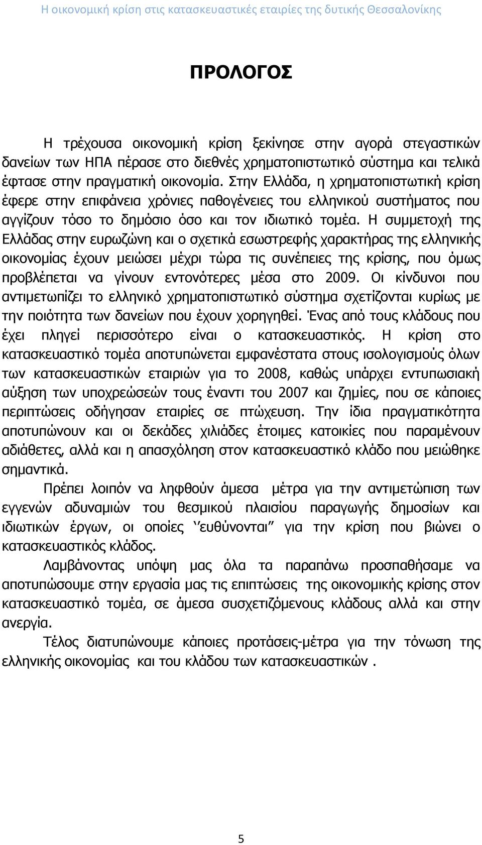 Στην Ελλάδα, η χρηματοπιστωτική κρίση έφερε στην επιφάνεια χρόνιες παθογένειες του ελληνικού συστήματος που αγγίζουν τόσο το δημόσιο όσο και τον ιδιωτικό τομέα.