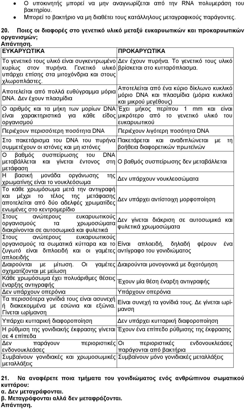 Το γενετικό τους υλικό κυρίως στον πυρήνα. Γενετικό υλικό βρίσκεται στο κυτταρόπλασμα. υπάρχει επίσης στα μιτοχόνδρια και στους χλωροπλάστες. Αποτελείται από πολλά ευθύγραμμα μόρια DNΑ.