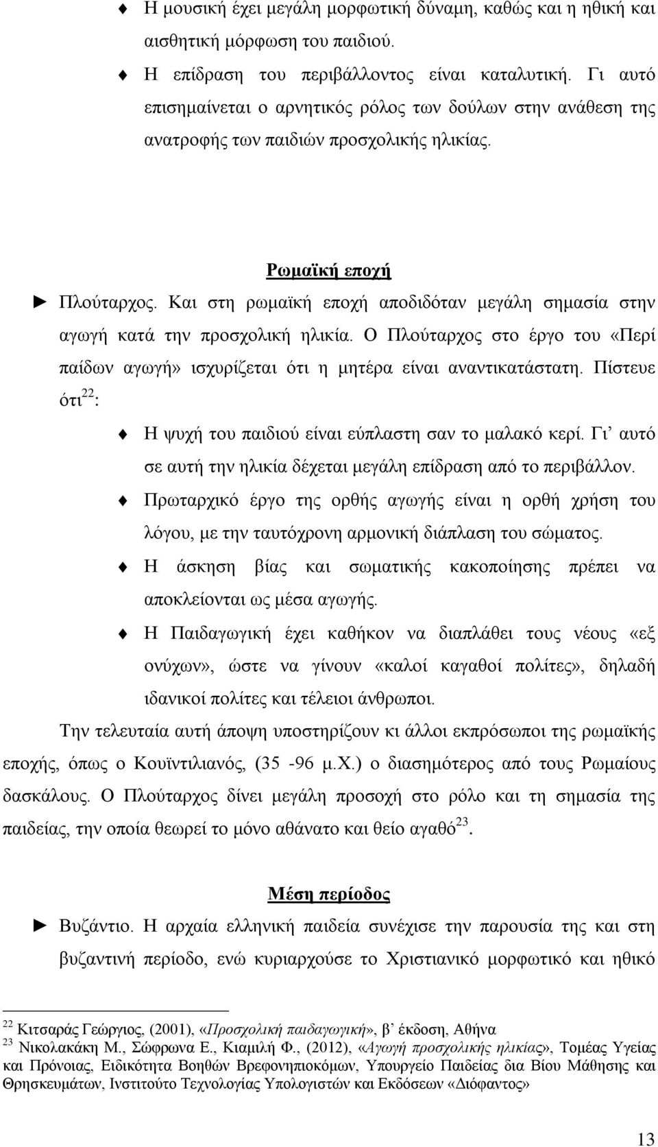 Και στη ρωμαϊκή εποχή αποδιδόταν μεγάλη σημασία στην αγωγή κατά την προσχολική ηλικία. Ο Πλούταρχος στο έργο του «Περί παίδων αγωγή» ισχυρίζεται ότι η μητέρα είναι αναντικατάστατη.