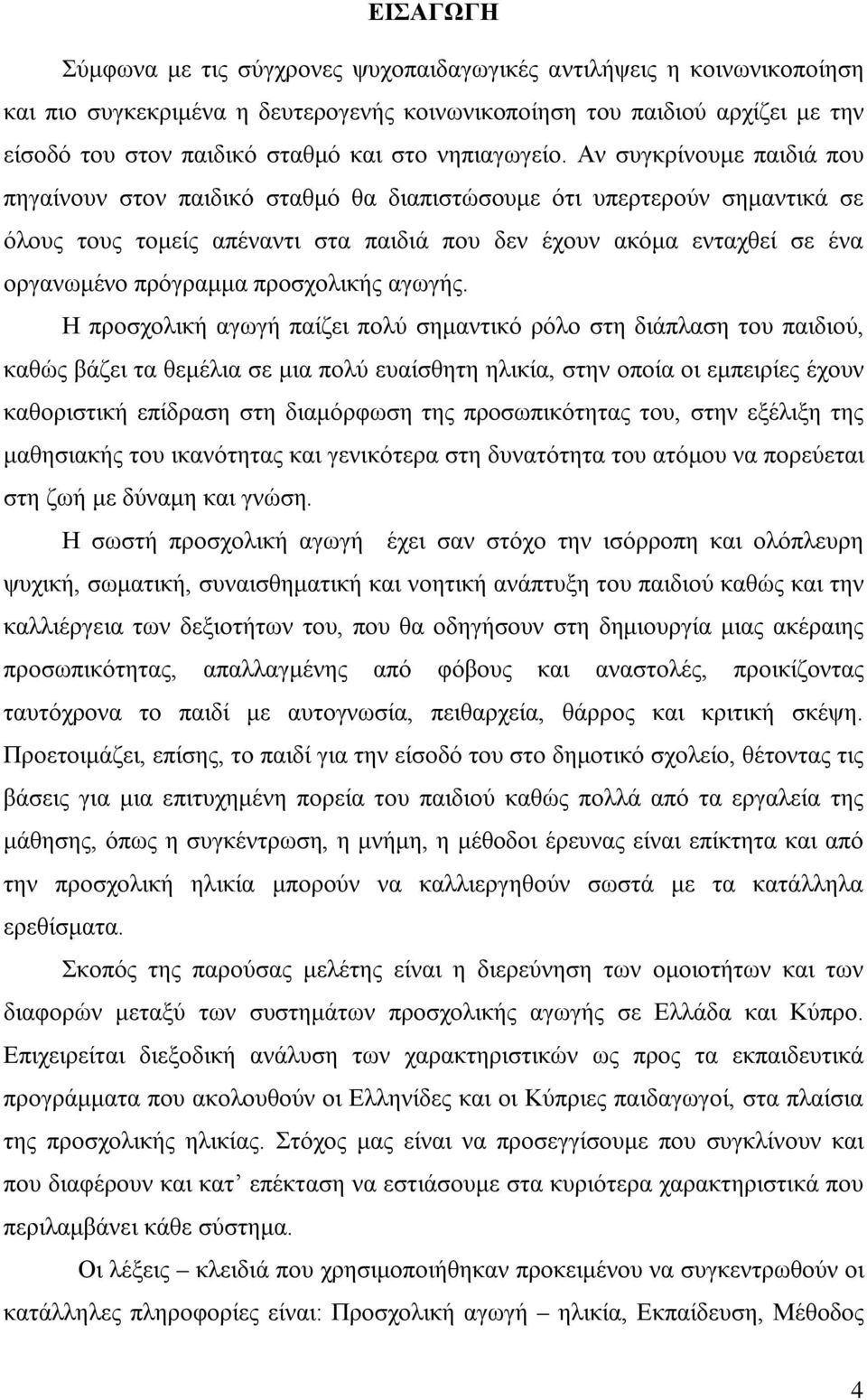 Αν συγκρίνουμε παιδιά που πηγαίνουν στον παιδικό σταθμό θα διαπιστώσουμε ότι υπερτερούν σημαντικά σε όλους τους τομείς απέναντι στα παιδιά που δεν έχουν ακόμα ενταχθεί σε ένα οργανωμένο πρόγραμμα