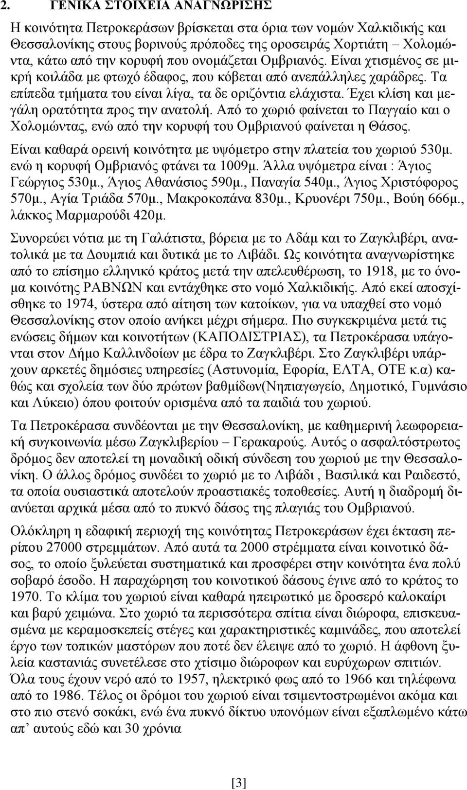 Έχει κλίση και μεγάλη ορατότητα προς την ανατολή. Από το χωριό φαίνεται το Παγγαίο και ο Χολομώντας, ενώ από την κορυφή του Ομβριανού φαίνεται η Θάσος.