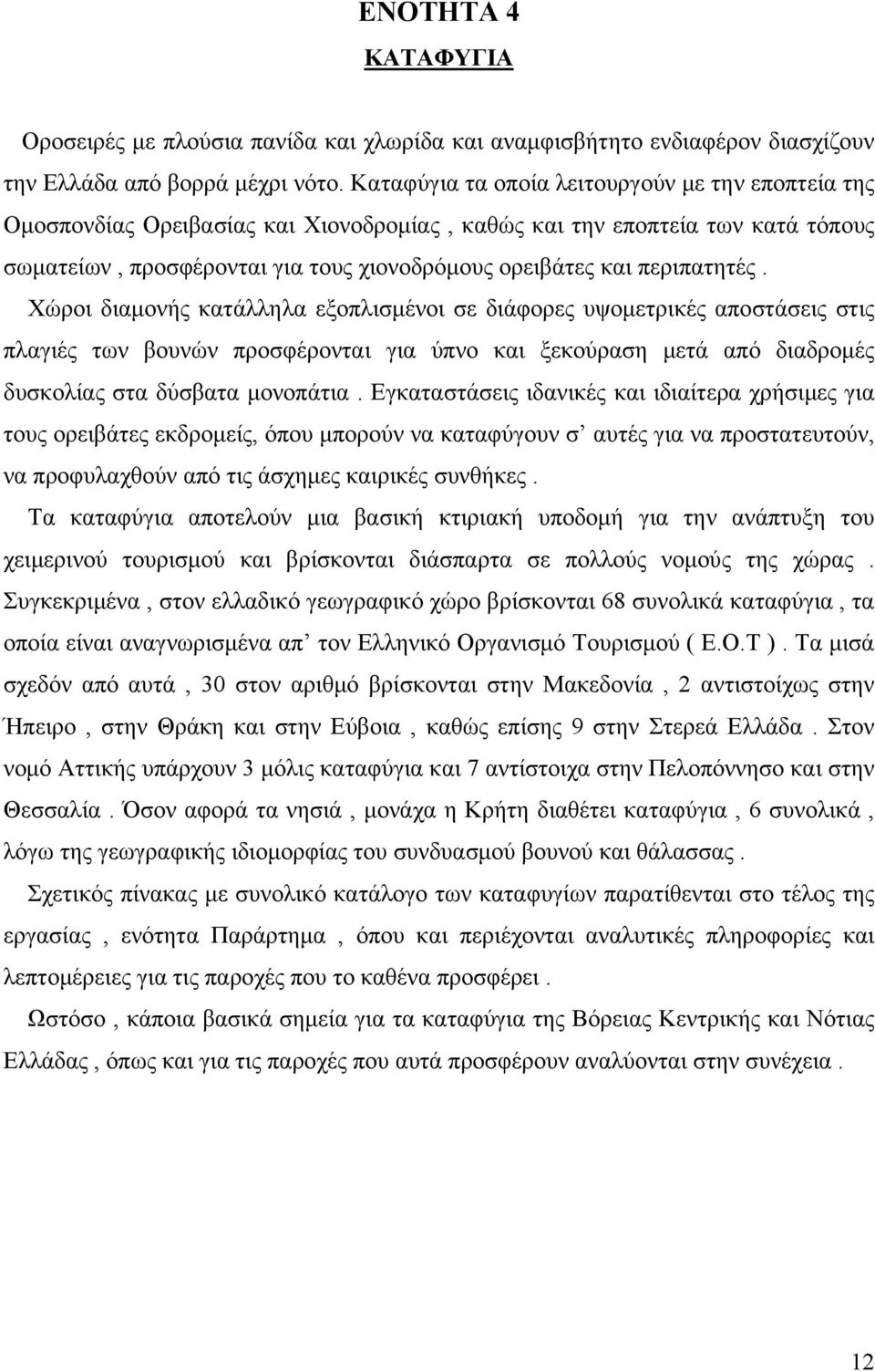 περιπατητές. Χώροι διαμονής κατάλληλα εξοπλισμένοι σε διάφορες υψομετρικές αποστάσεις στις πλαγιές των βουνών προσφέρονται για ύπνο και ξεκούραση μετά από διαδρομές δυσκολίας στα δύσβατα μονοπάτια.