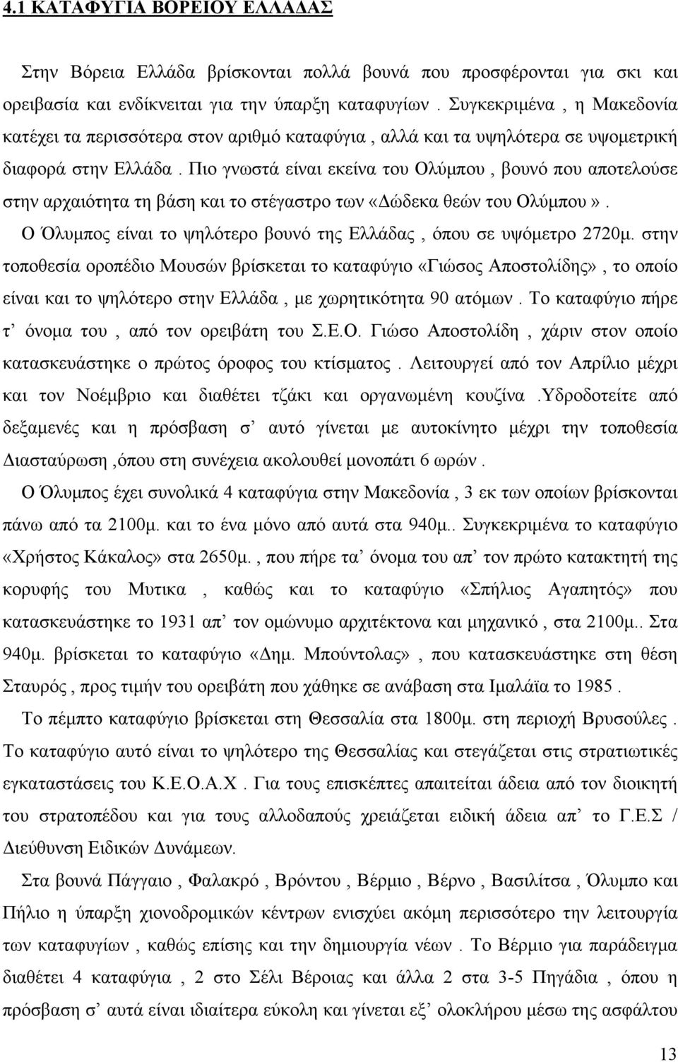 Πιο γνωστά είναι εκείνα του Ολύμπου, βουνό που αποτελούσε στην αρχαιότητα τη βάση και το στέγαστρο των «Δώδεκα θεών του Ολύμπου». Ο Όλυμπος είναι το ψηλότερο βουνό της Ελλάδας, όπου σε υψόμετρο 2720μ.