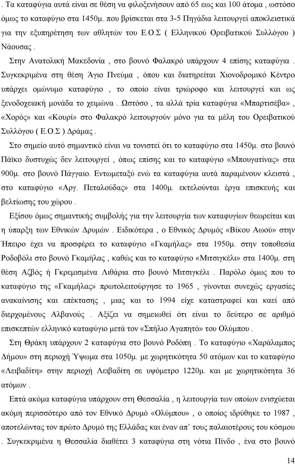 Στην Ανατολική Μακεδονία, στο βουνό Φαλακρό υπάρχουν 4 επίσης καταφύγια.