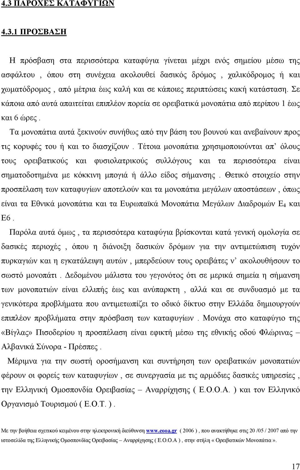 Τα μονοπάτια αυτά ξεκινούν συνήθως από την βάση του βουνού και ανεβαίνουν προς τις κορυφές του ή και το διασχίζουν.