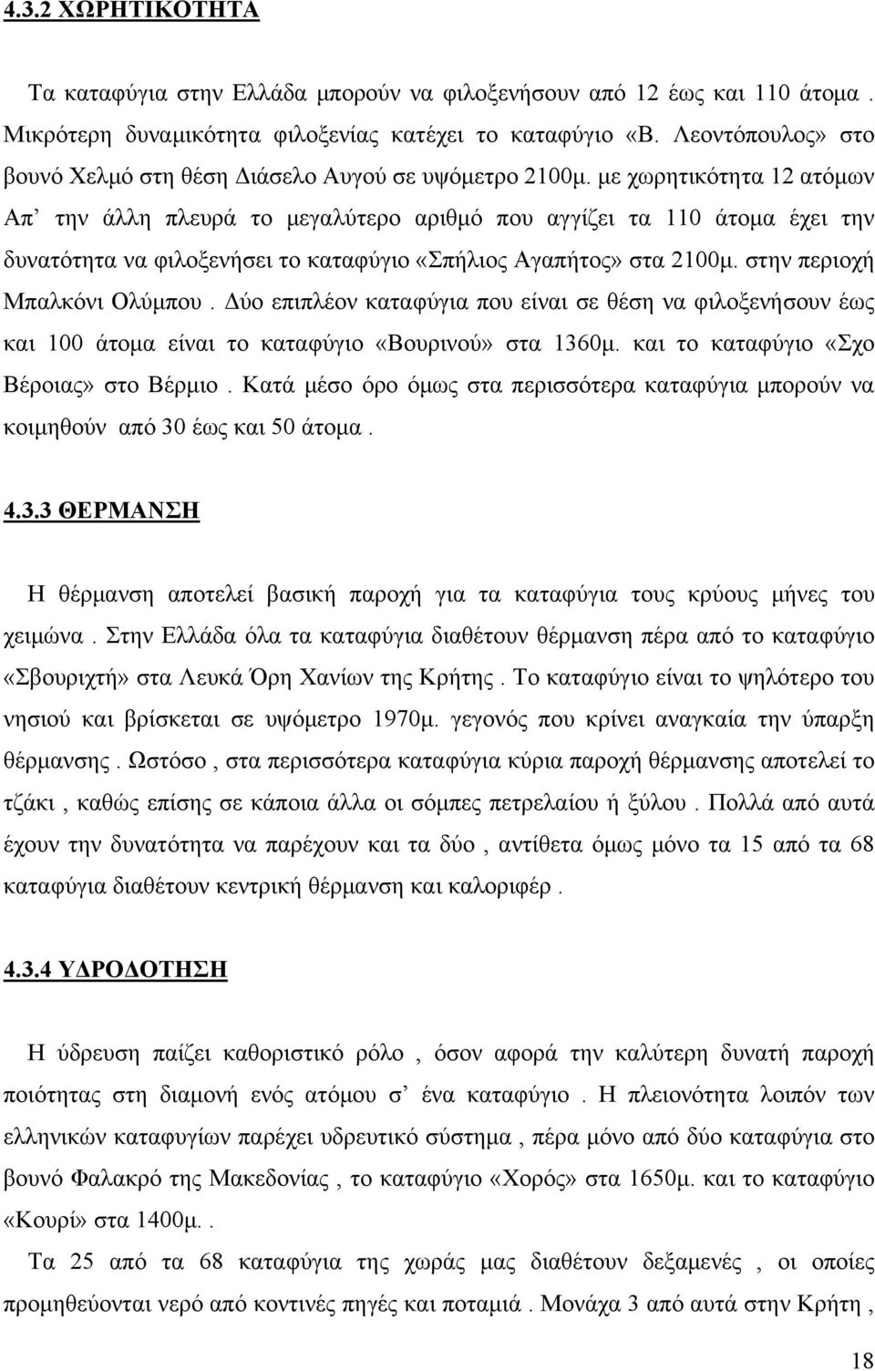 με χωρητικότητα 12 ατόμων Απ την άλλη πλευρά το μεγαλύτερο αριθμό που αγγίζει τα 110 άτομα έχει την δυνατότητα να φιλοξενήσει το καταφύγιο «Σπήλιος Αγαπήτος» στα 2100μ. στην περιοχή Μπαλκόνι Ολύμπου.