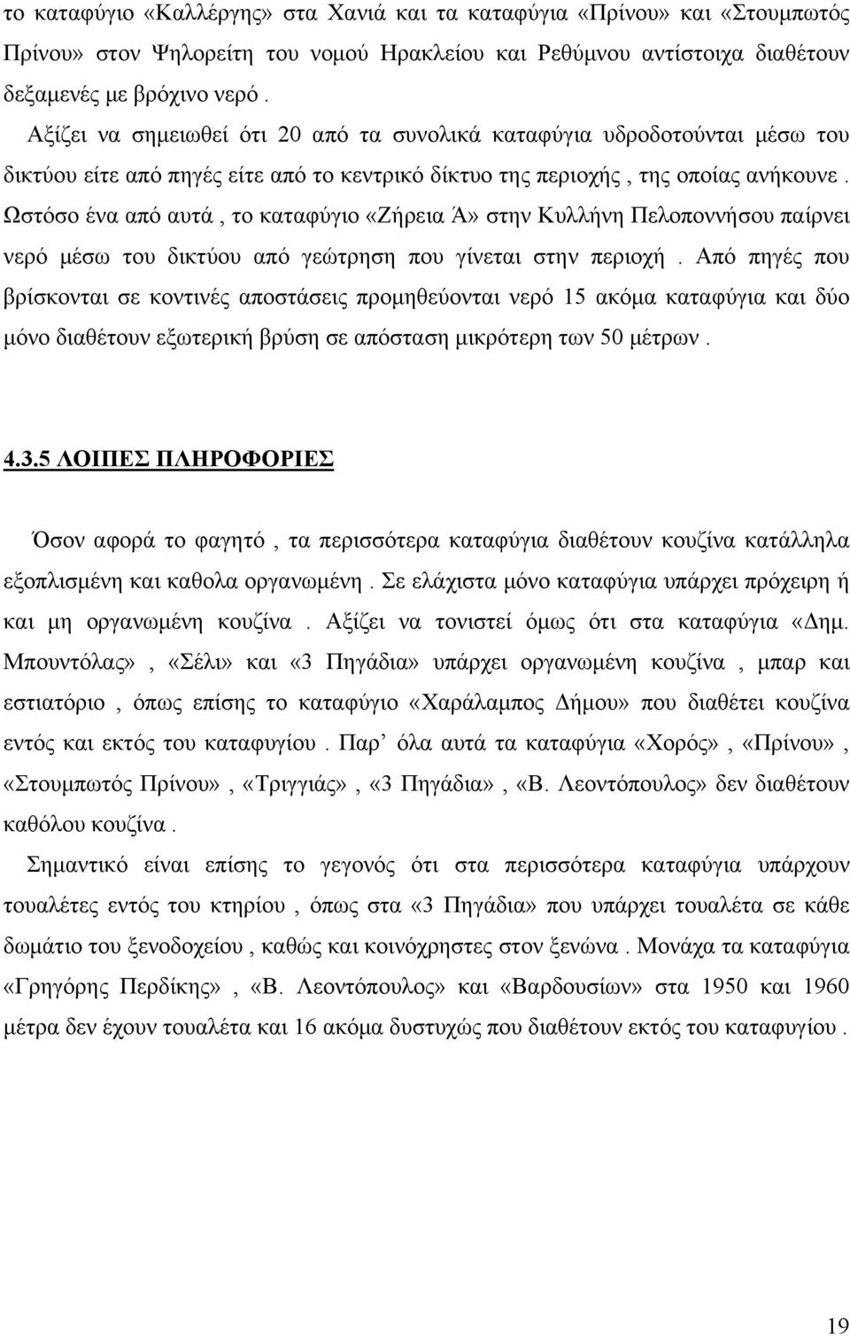 Ωστόσο ένα από αυτά, το καταφύγιο «Ζήρεια Ά» στην Κυλλήνη Πελοποννήσου παίρνει νερό μέσω του δικτύου από γεώτρηση που γίνεται στην περιοχή.