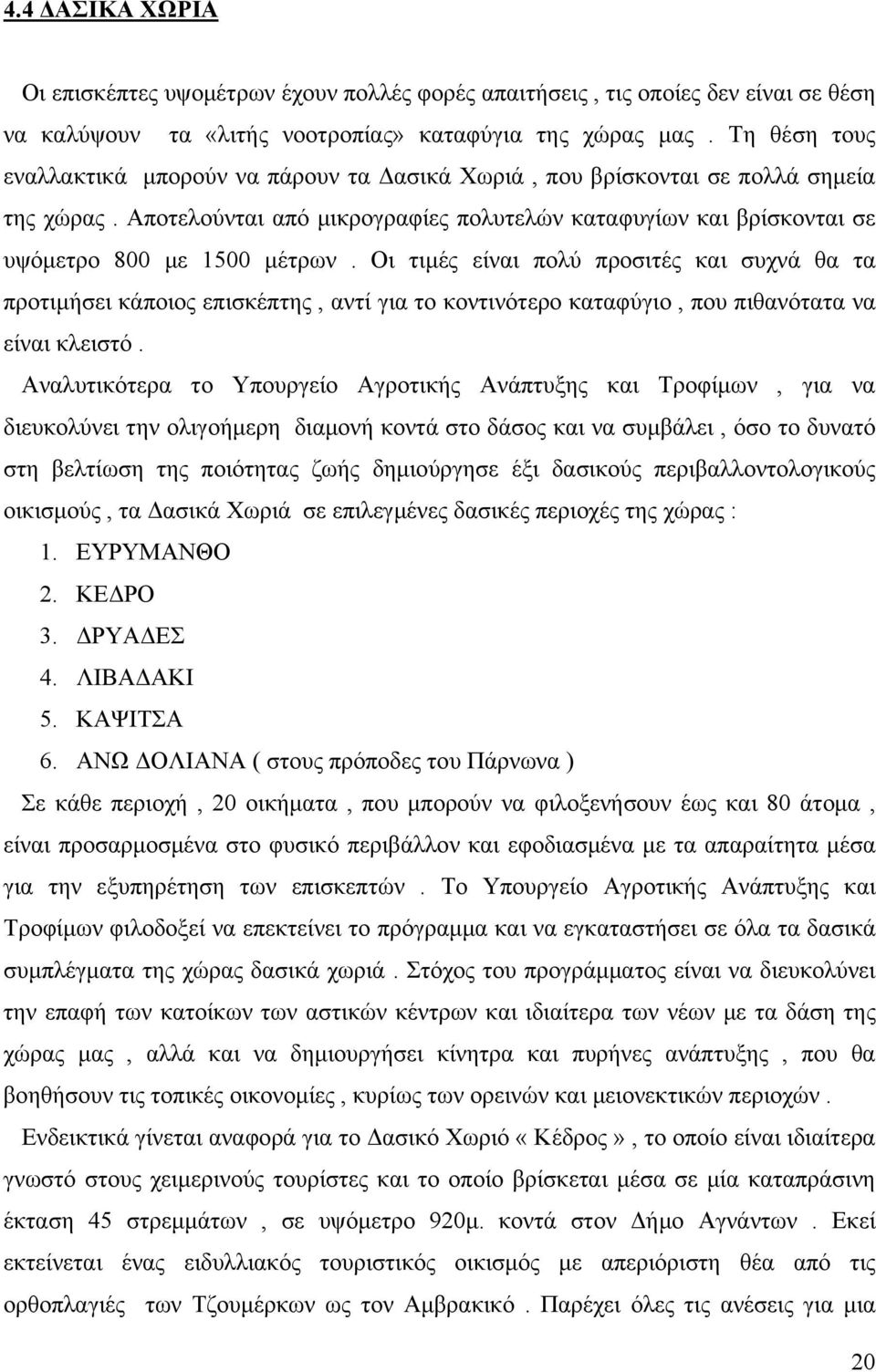 Οι τιμές είναι πολύ προσιτές και συχνά θα τα προτιμήσει κάποιος επισκέπτης, αντί για το κοντινότερο καταφύγιο, που πιθανότατα να είναι κλειστό.