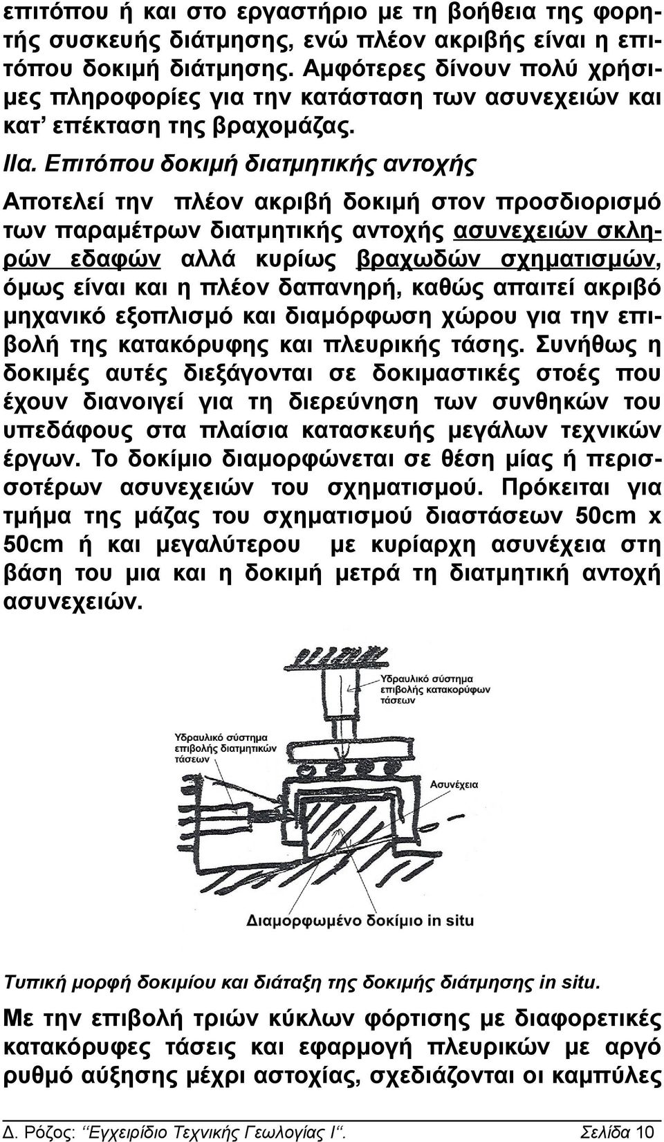 Επιτόπου δοκιμή διατμητικής αντοχής Αποτελεί την πλέον ακριβή δοκιμή στον προσδιορισμό των παραμέτρων διατμητικής αντοχής ασυνεχειών σκληρών εδαφών αλλά κυρίως βραχωδών σχηματισμών, όμως είναι και η