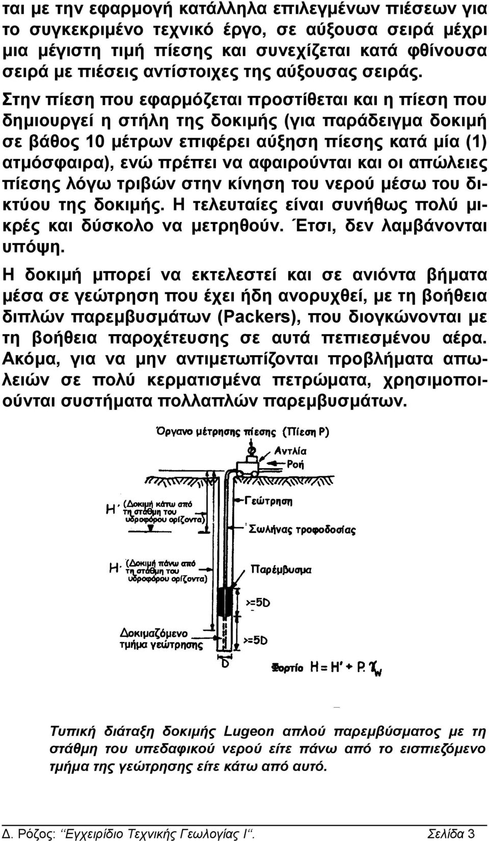 Στην πίεση που εφαρμόζεται προστίθεται και η πίεση που δημιουργεί η στήλη της δοκιμής (για παράδειγμα δοκιμή σε βάθος 10 μέτρων επιφέρει αύξηση πίεσης κατά μία (1) ατμόσφαιρα), ενώ πρέπει να