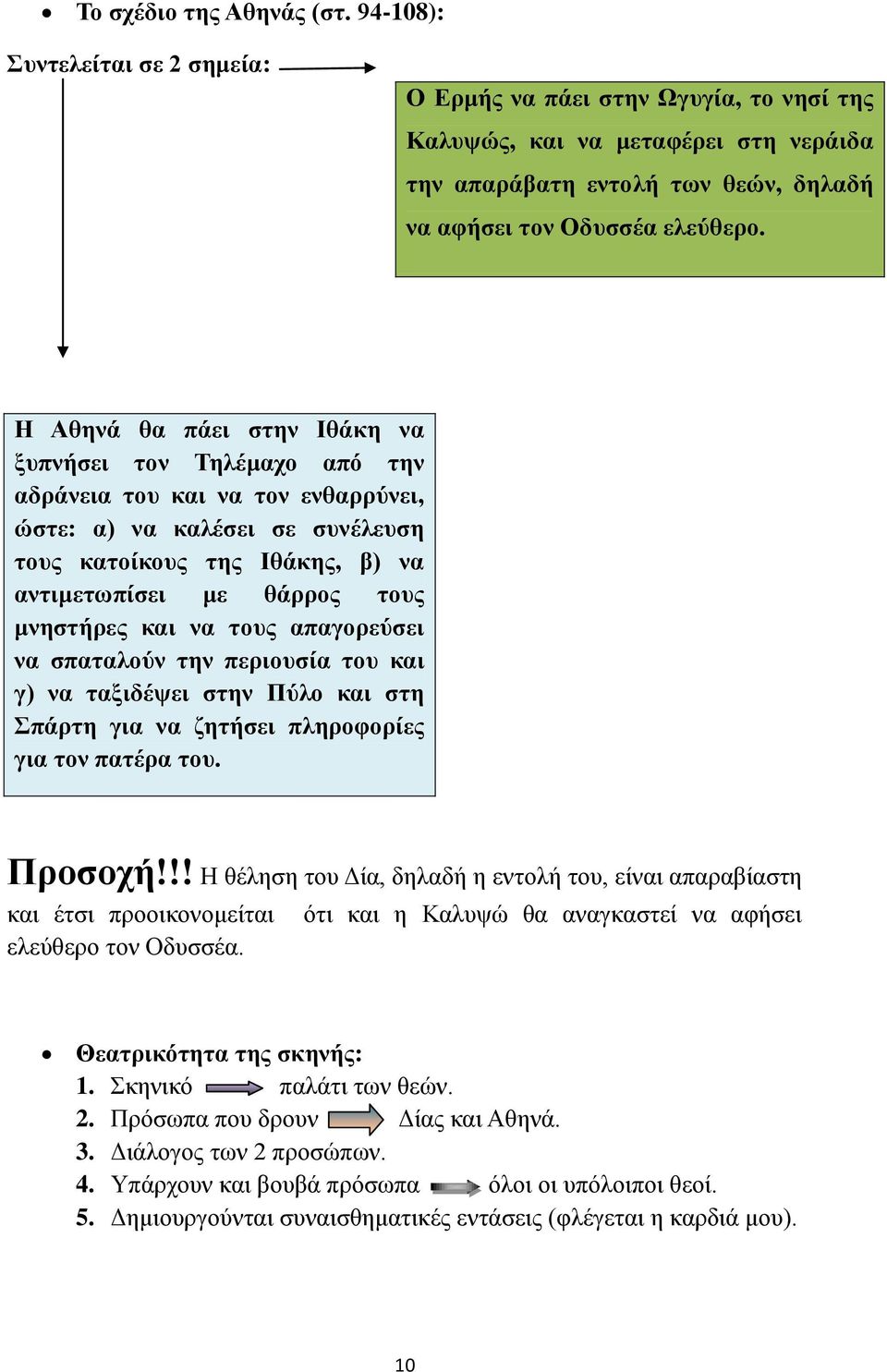 Η Αθηνά θα πάει στην Ιθάκη να ξυπνήσει τον Τηλέμαχο από την αδράνεια του και να τον ενθαρρύνει, ώστε: α) να καλέσει σε συνέλευση τους κατοίκους της Ιθάκης, β) να αντιμετωπίσει με θάρρος τους