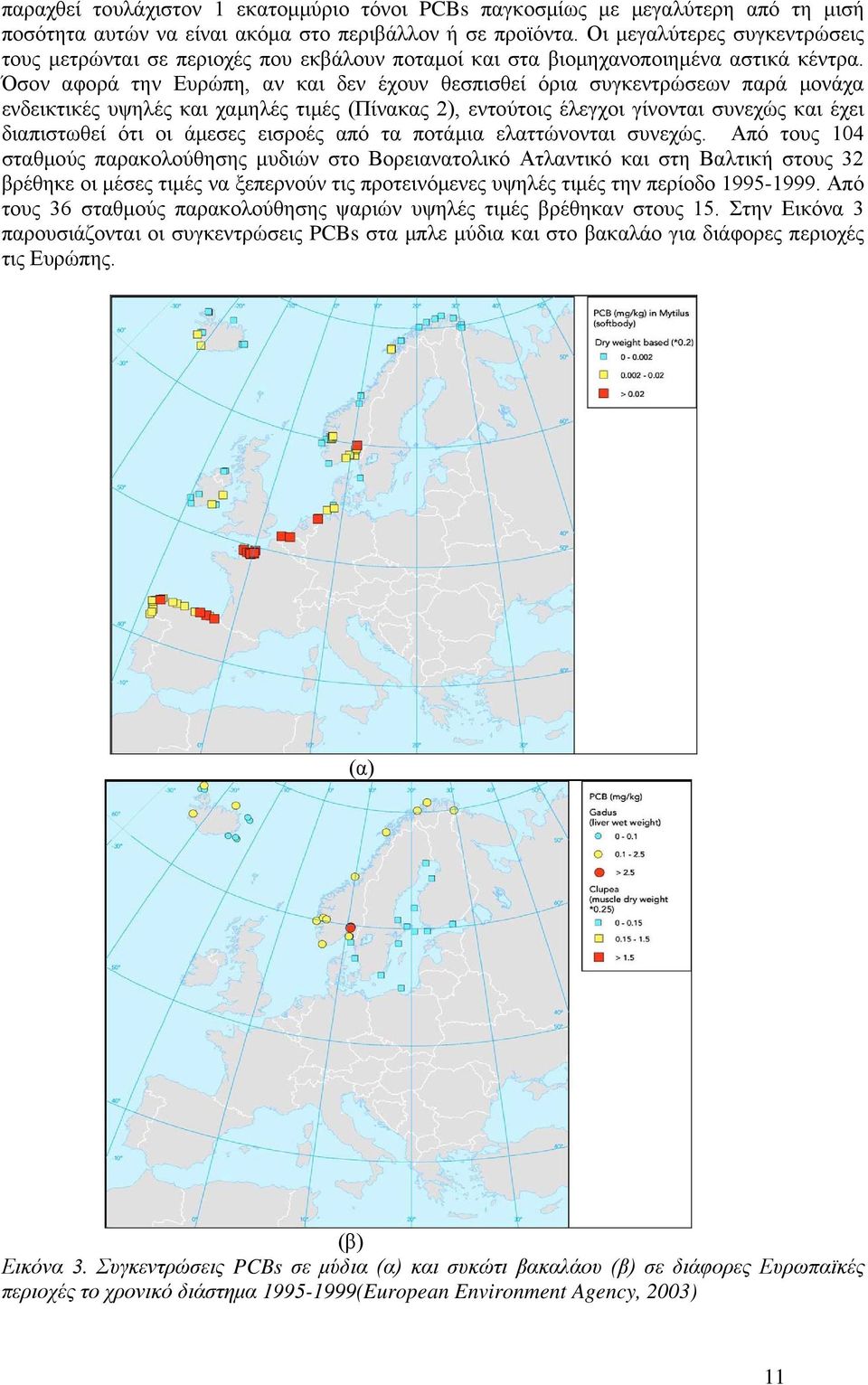 Όσον αφορά την Ευρώπη, αν και δεν έχουν θεσπισθεί όρια συγκεντρώσεων παρά μονάχα ενδεικτικές υψηλές και χαμηλές τιμές (Πίνακας 2), εντούτοις έλεγχοι γίνονται συνεχώς και έχει διαπιστωθεί ότι οι